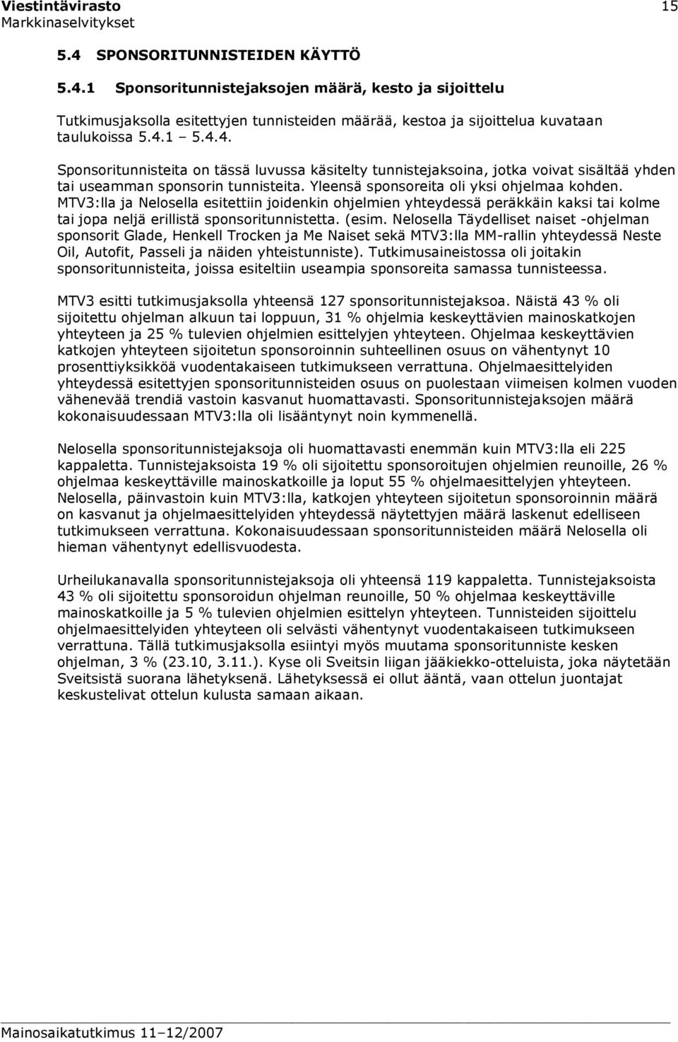 MTV3:lla ja Nelosella esitettiin joidenkin ohjelmien yhteydessä peräkkäin kaksi tai kolme tai jopa neljä erillistä sponsoritunnistetta. (esim.