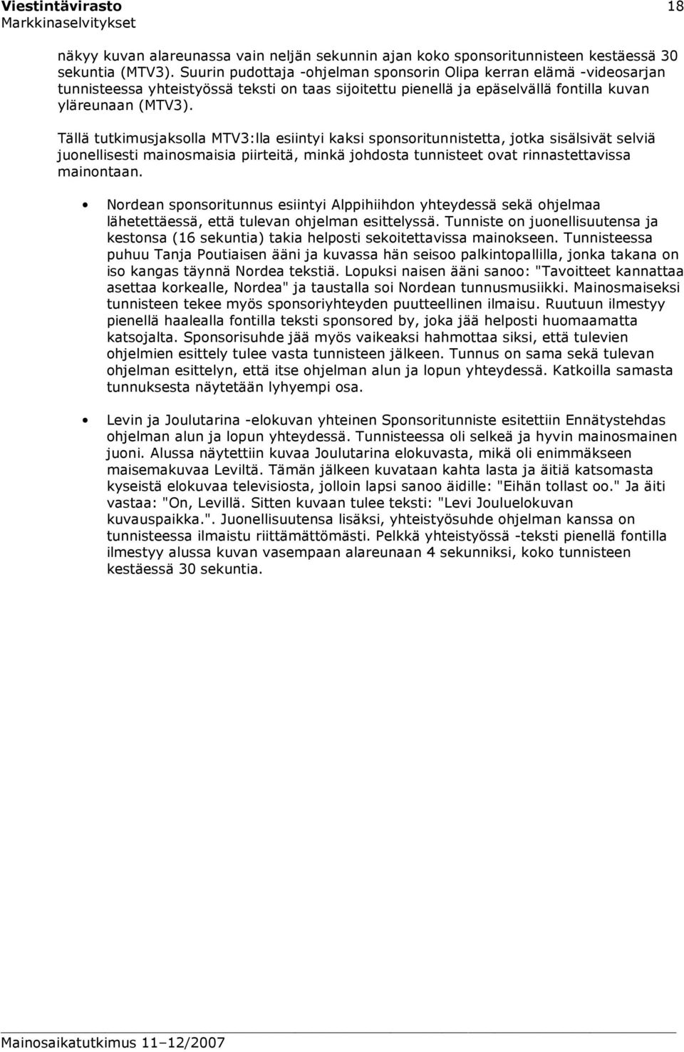 Tällä tutkimusjaksolla MTV3:lla esiintyi kaksi sponsoritunnistetta, jotka sisälsivät selviä juonellisesti mainosmaisia piirteitä, minkä johdosta tunnisteet ovat rinnastettavissa mainontaan.