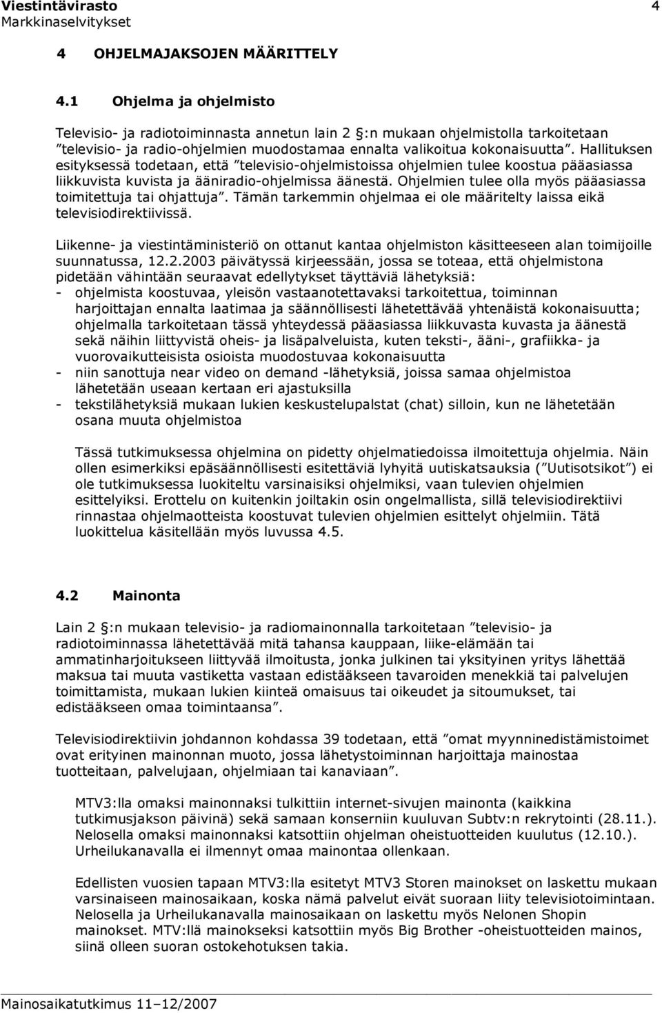 Hallituksen esityksessä todetaan, että televisio-ohjelmistoissa ohjelmien tulee koostua pääasiassa liikkuvista kuvista ja ääniradio-ohjelmissa äänestä.