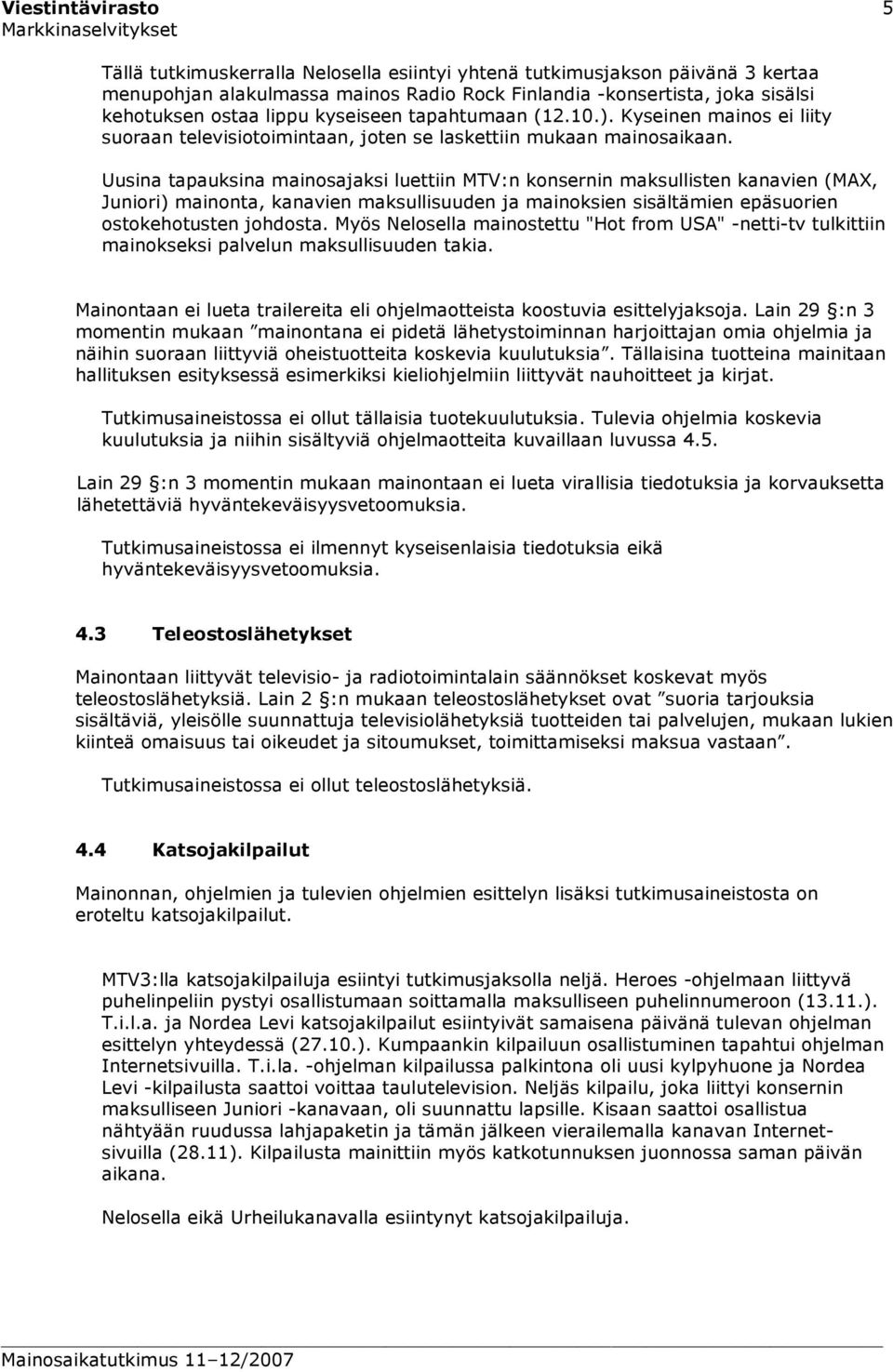Uusina tapauksina mainosajaksi luettiin MTV:n konsernin maksullisten kanavien (MAX, Juniori) mainonta, kanavien maksullisuuden ja mainoksien sisältämien epäsuorien ostokehotusten johdosta.