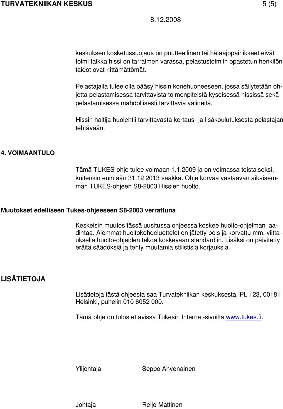 Pelastajalla tulee olla pääsy hissin konehuoneeseen, jossa säilytetään ohjetta pelastamisessa tarvittavista toimenpiteistä kyseisessä hississä sekä pelastamisessa mahdollisesti tarvittavia välineitä.