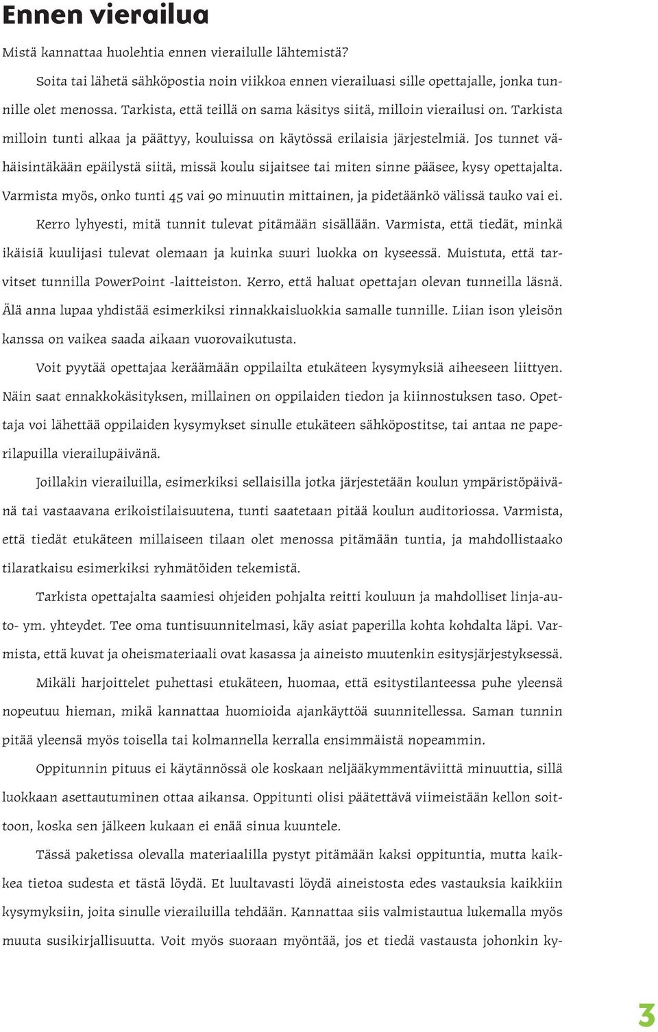 Jos tunnet vähäisintäkään epäilystä siitä, missä koulu sijaitsee tai miten sinne pääsee, kysy opettajalta. Varmista myös, onko tunti 45 vai 90 minuutin mittainen, ja pidetäänkö välissä tauko vai ei.