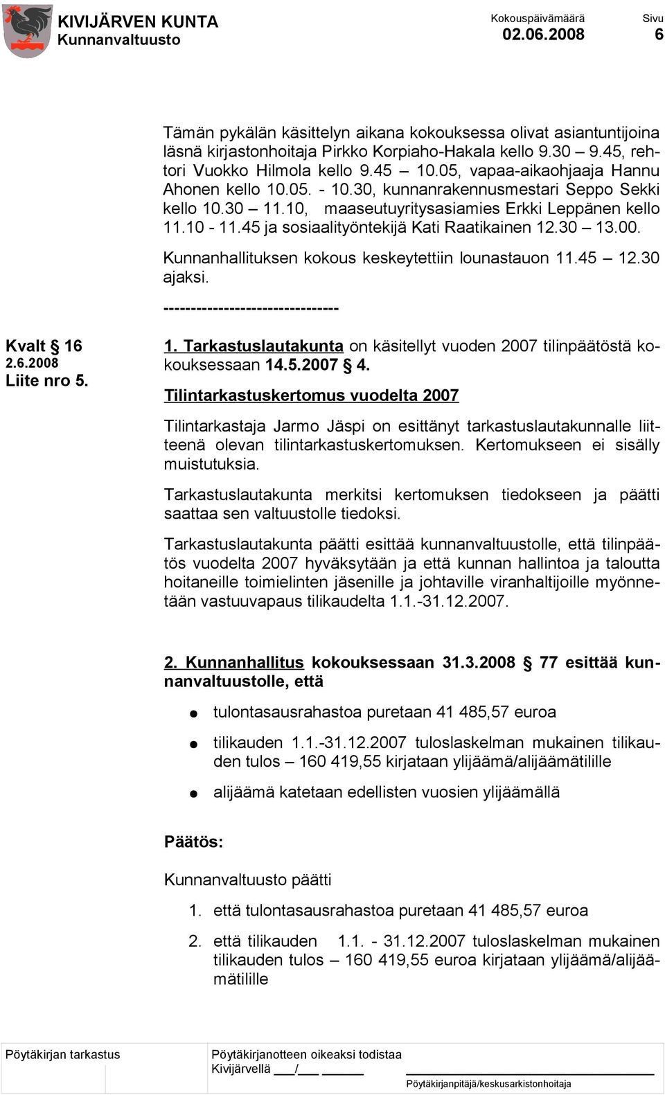 45 ja sosiaalityöntekijä Kati Raatikainen 12.30 13.00. Kunnanhallituksen kokous keskeytettiin lounastauon 11.45 12.30 ajaksi. -------------------------------- Kvalt 16 Liite nro 5. 1. Tarkastuslautakunta on käsitellyt vuoden 2007 tilinpäätöstä kokouksessaan 14.