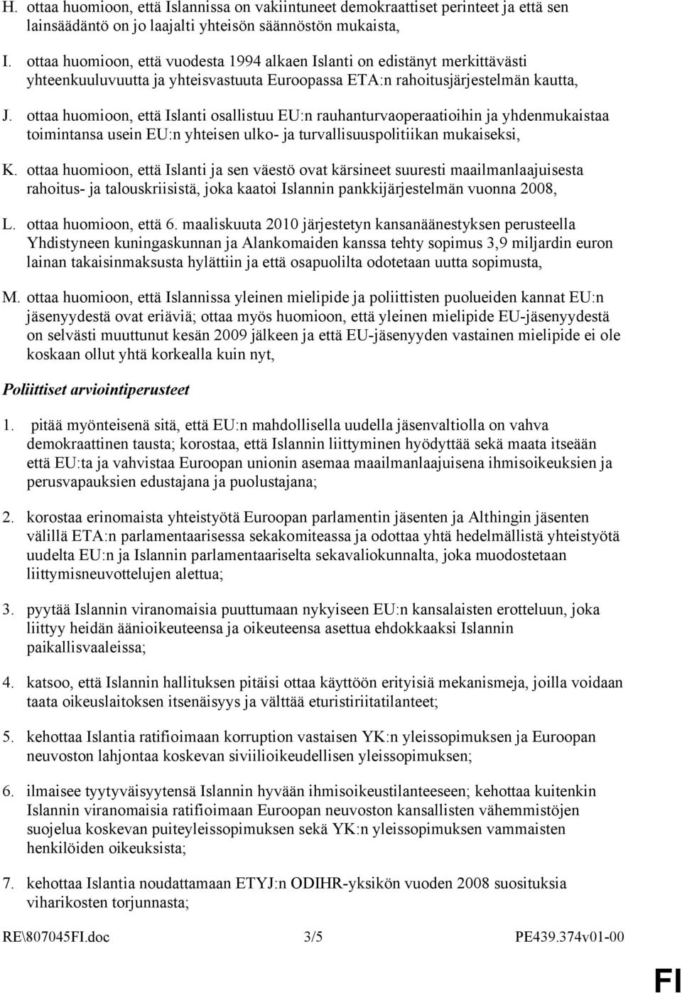 ottaa huomioon, että Islanti osallistuu EU:n rauhanturvaoperaatioihin ja yhdenmukaistaa toimintansa usein EU:n yhteisen ulko- ja turvallisuuspolitiikan mukaiseksi, K.
