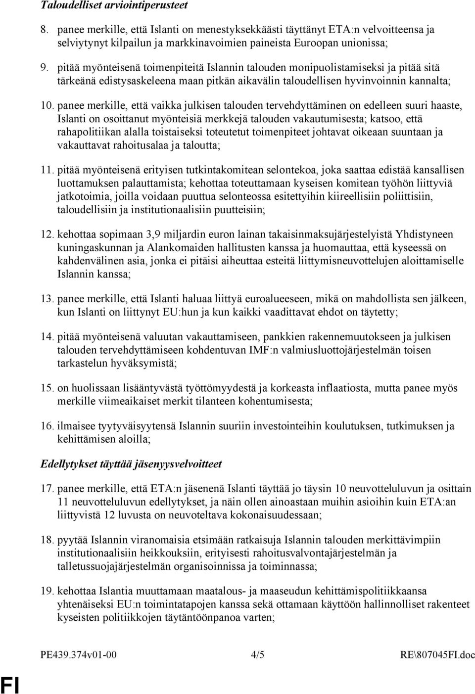panee merkille, että vaikka julkisen talouden tervehdyttäminen on edelleen suuri haaste, Islanti on osoittanut myönteisiä merkkejä talouden vakautumisesta; katsoo, että rahapolitiikan alalla