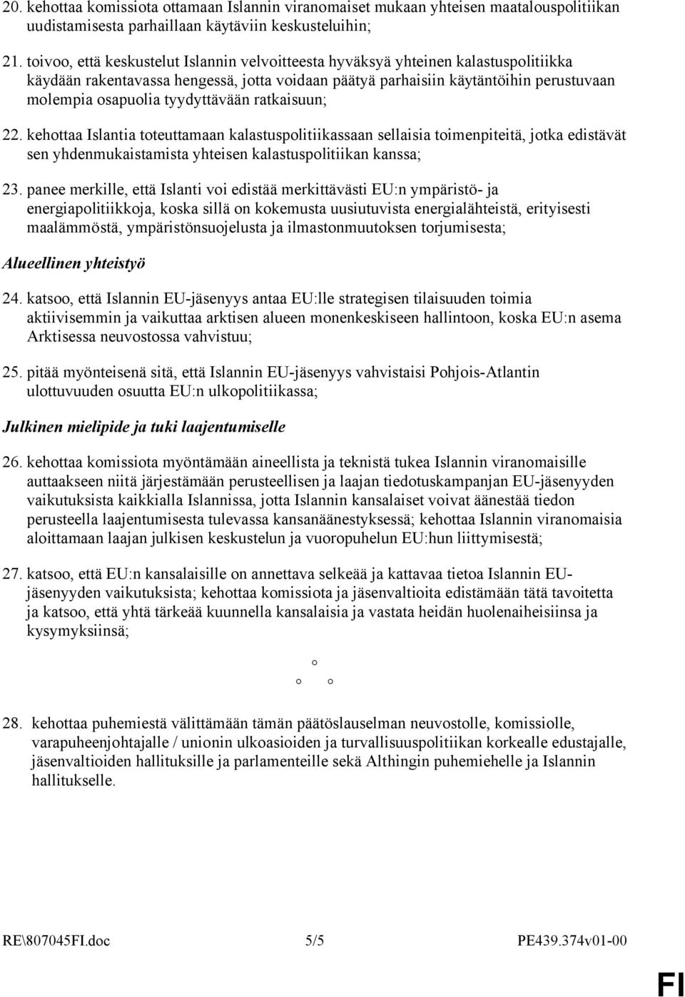 tyydyttävään ratkaisuun; 22. kehottaa Islantia toteuttamaan kalastuspolitiikassaan sellaisia toimenpiteitä, jotka edistävät sen yhdenmukaistamista yhteisen kalastuspolitiikan kanssa; 23.