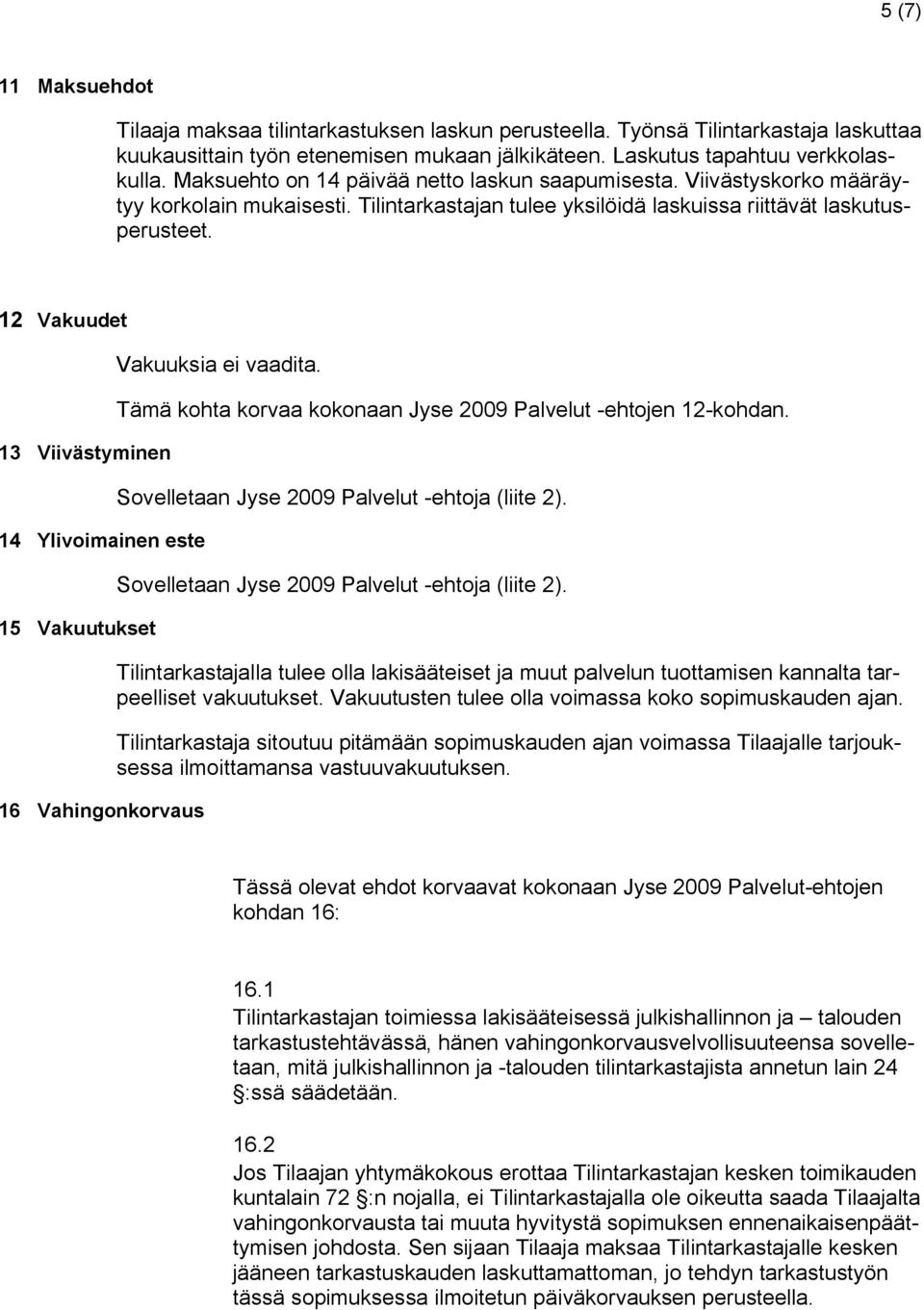 12 Vakuudet 13 Viivästyminen 14 Ylivoimainen este 15 Vakuutukset 16 Vahingonkorvaus Vakuuksia ei vaadita. Tämä kohta korvaa kokonaan Jyse 2009 Palvelut -ehtojen 12-kohdan.