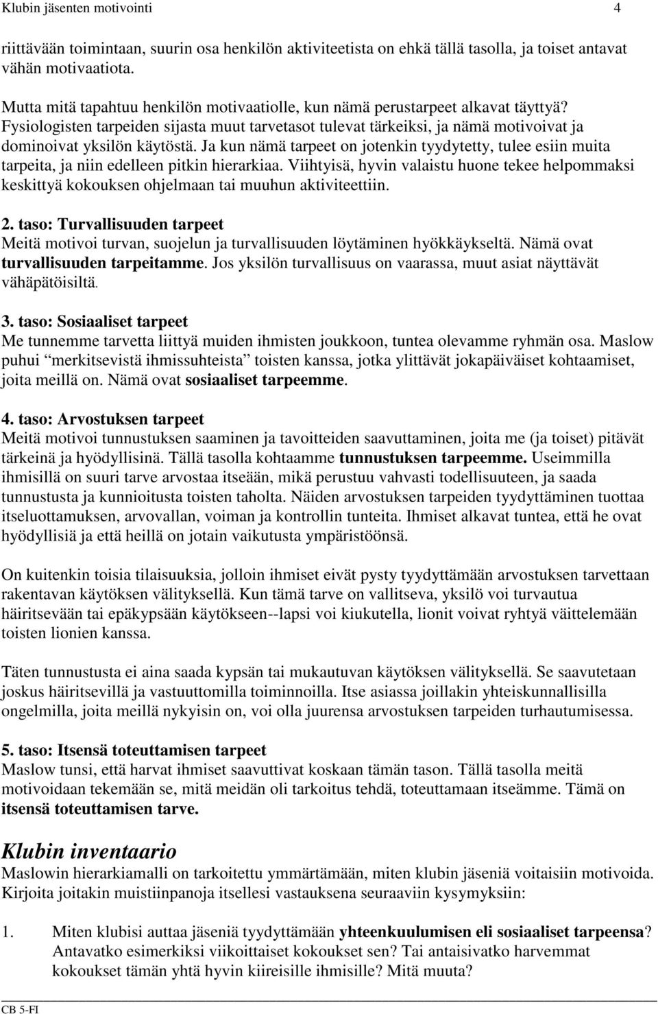 Ja kun nämä tarpeet on jotenkin tyydytetty, tulee esiin muita tarpeita, ja niin edelleen pitkin hierarkiaa.