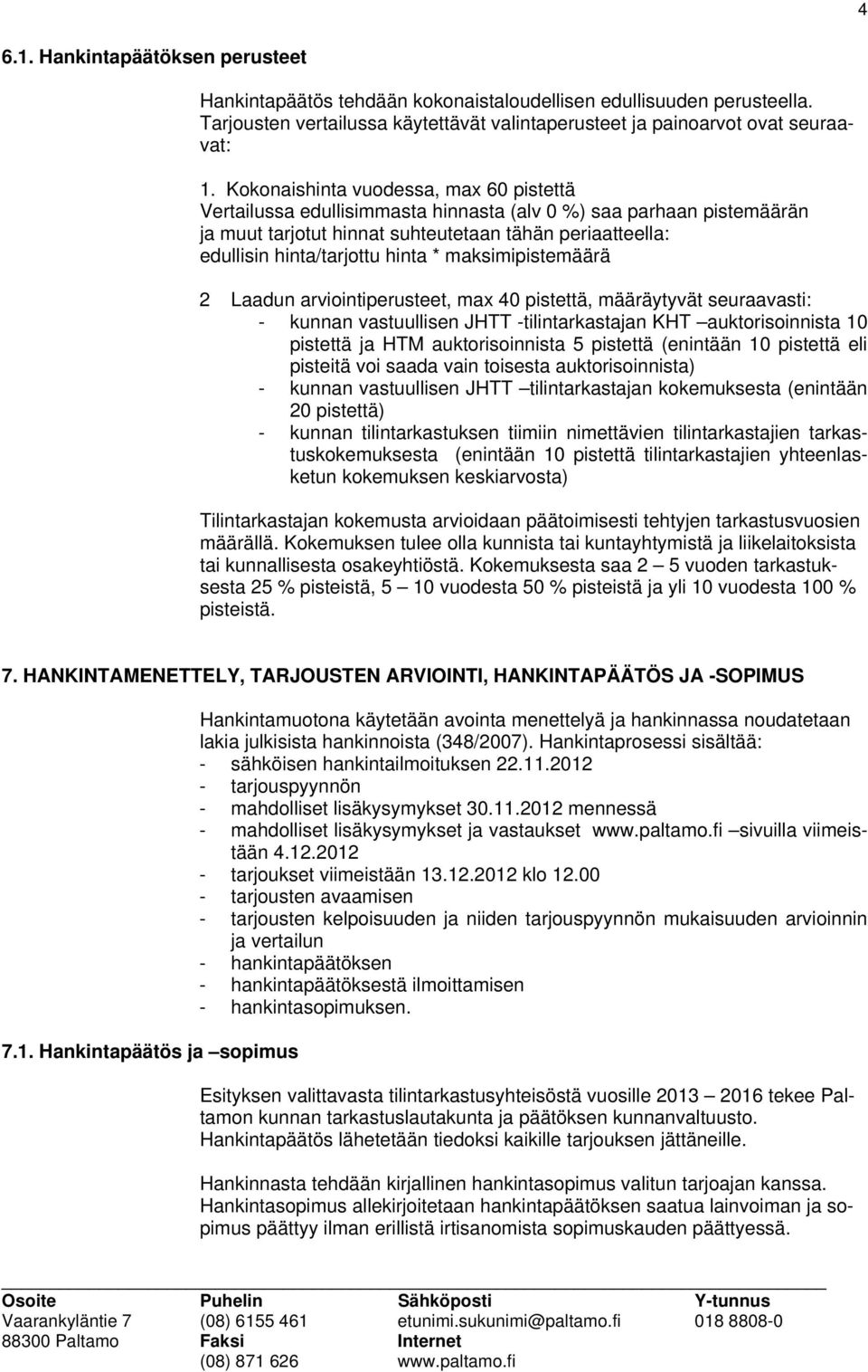 * maksimipistemäärä 2 Laadun arviointiperusteet, max 40 pistettä, määräytyvät seuraavasti: - kunnan vastuullisen JHTT -tilintarkastajan KHT auktorisoinnista 10 pistettä ja HTM auktorisoinnista 5