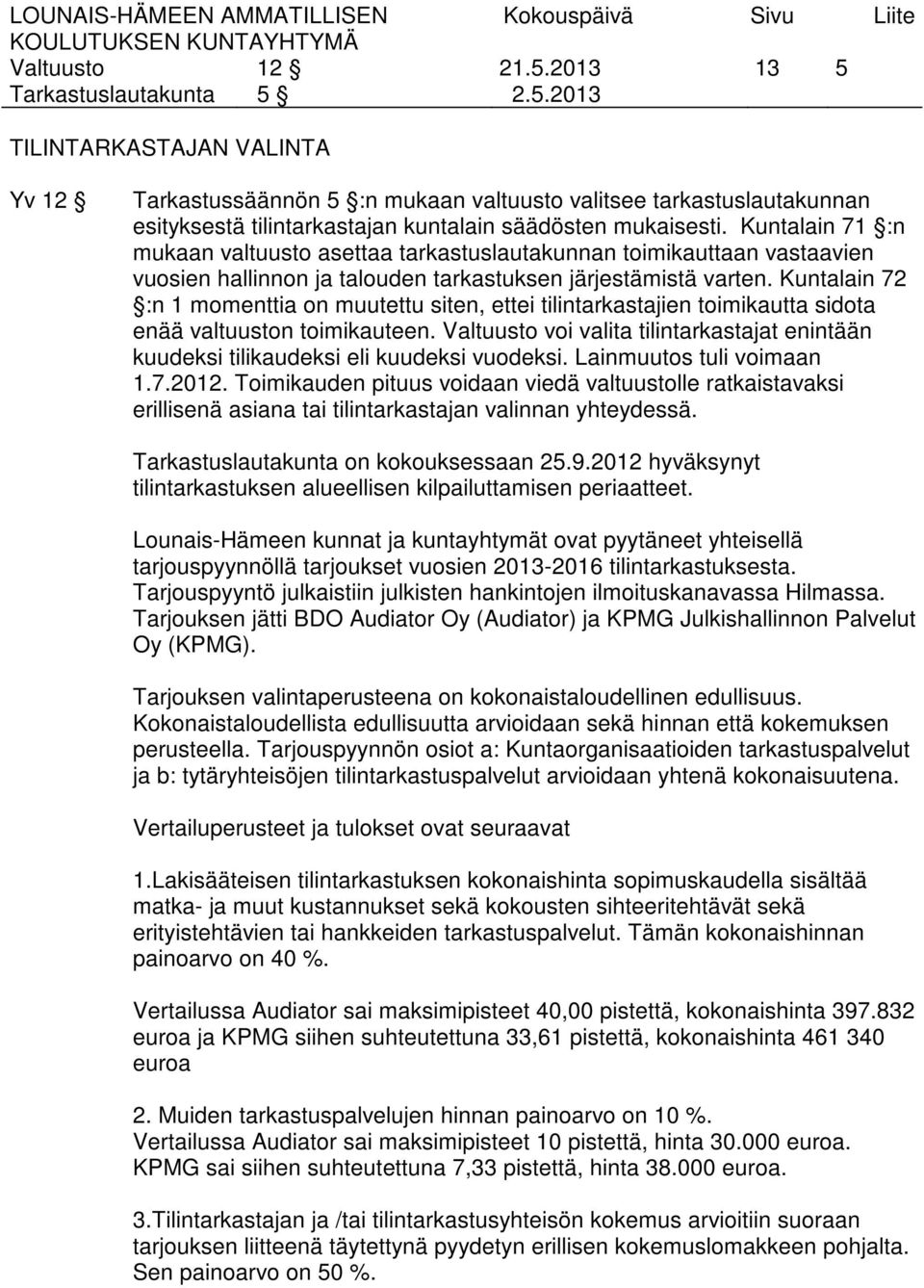 Kuntalain 71 :n mukaan valtuusto asettaa tarkastuslautakunnan toimikauttaan vastaavien vuosien hallinnon ja talouden tarkastuksen järjestämistä varten.