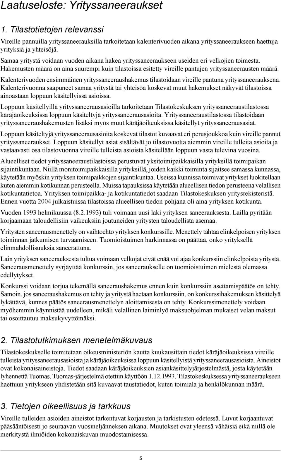 Kalenterivuoden ensimmäinen yrityssaneeraushakemus tilastoidaan vireille pantuna yrityssaneerauksena.