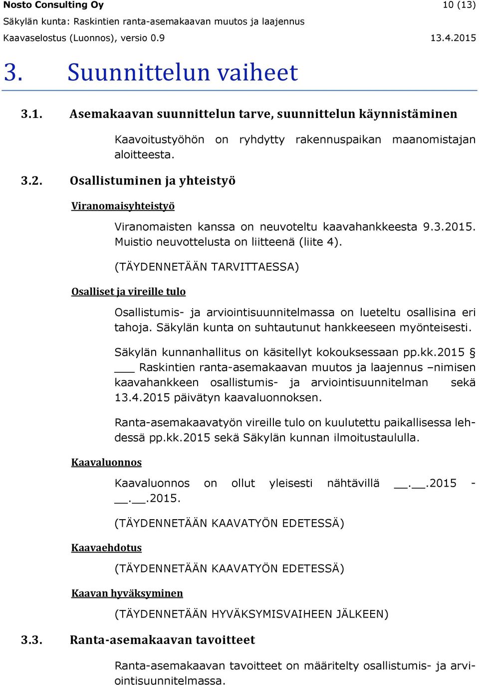 (TÄYDENNETÄÄN TARVITTAESSA) Osalliset ja vireille tulo Kaavaluonnos Kaavaehdotus Osallistumis- ja arviointisuunnitelmassa on lueteltu osallisina eri tahoja.