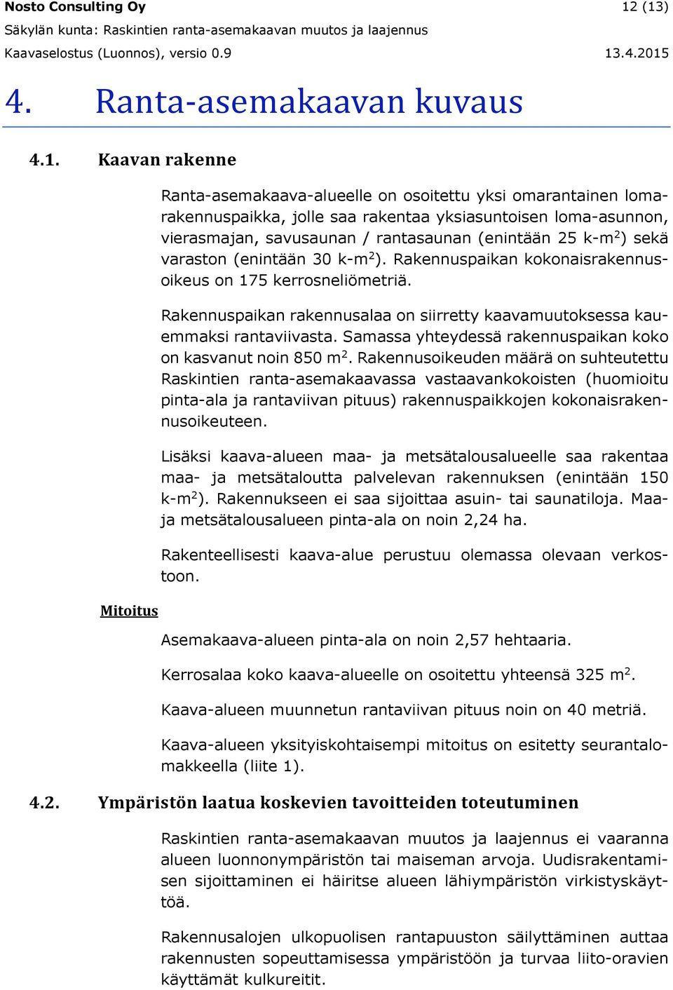 savusaunan / rantasaunan (enintään 25 k-m 2 ) sekä varaston (enintään 30 k-m 2 ). Rakennuspaikan kokonaisrakennusoikeus on 175 kerrosneliömetriä.