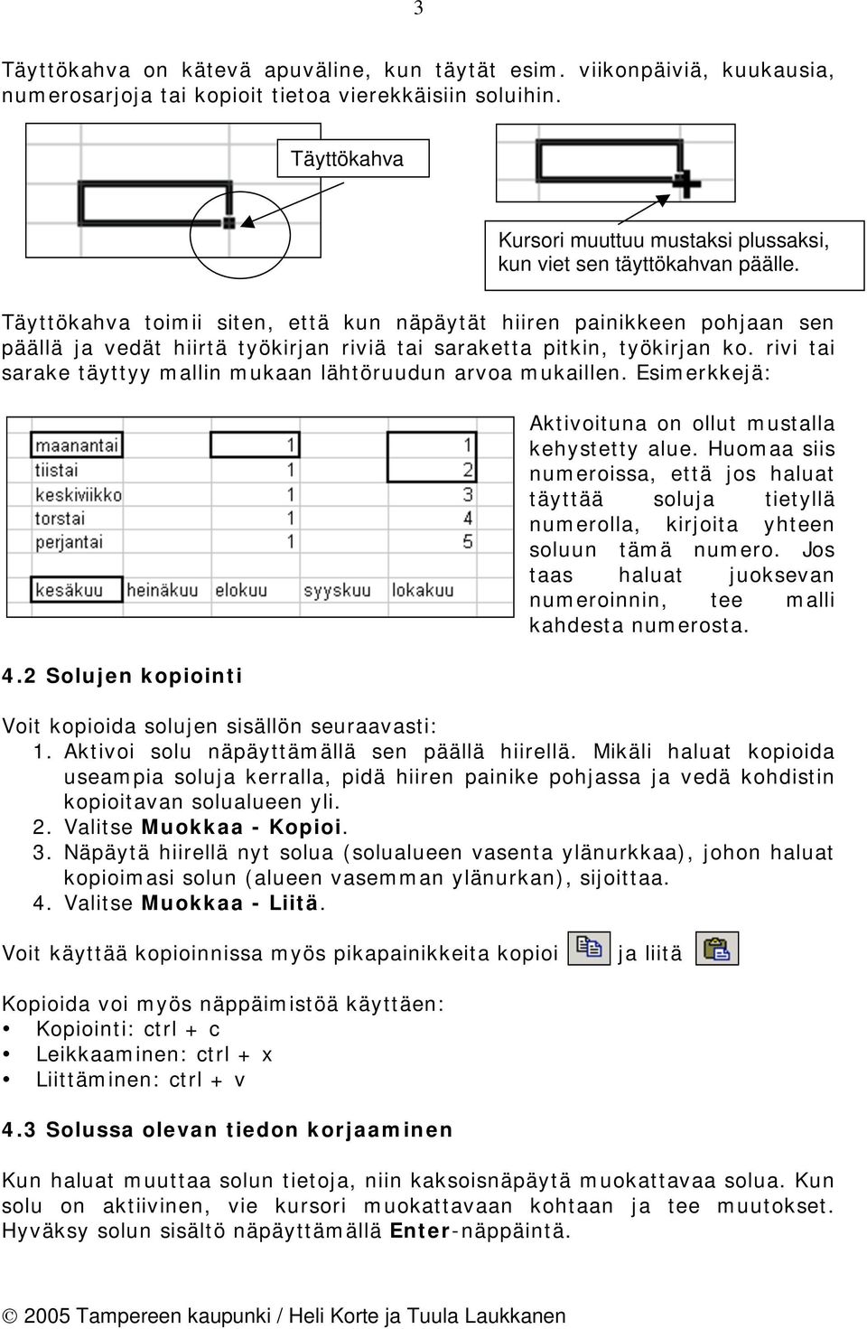 Täyttökahva toimii siten, että kun näpäytät hiiren painikkeen pohjaan sen päällä ja vedät hiirtä työkirjan riviä tai saraketta pitkin, työkirjan ko.