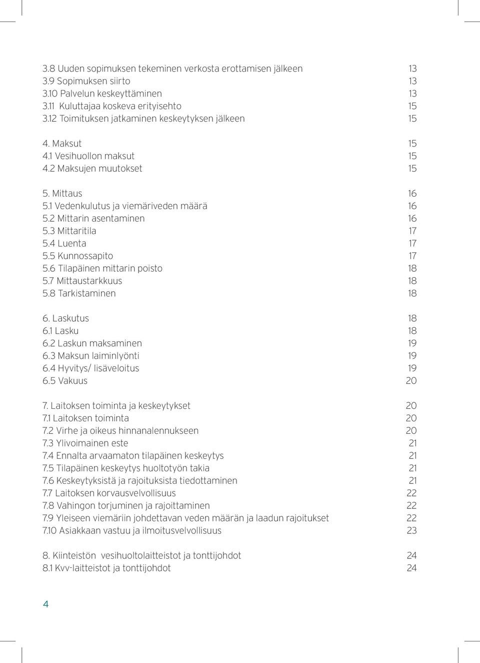 2 Mittarin asentaminen 16 5.3 Mittaritila 17 5.4 Luenta 17 5.5 Kunnossapito 17 5.6 Tilapäinen mittarin poisto 18 5.7 Mittaustarkkuus 18 5.8 Tarkistaminen 18 6. Laskutus 18 6.1 Lasku 18 6.