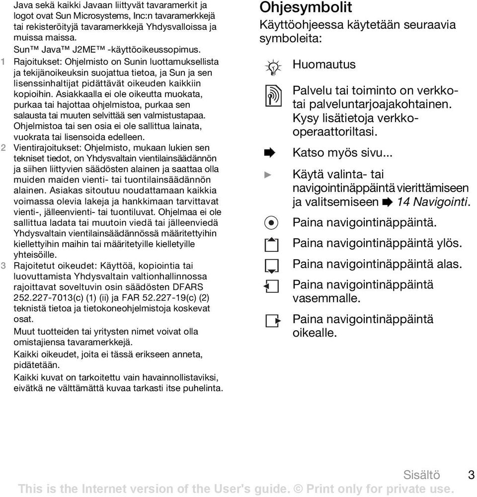 Asiakkaalla ei ole oikeutta muokata, purkaa tai hajottaa ohjelmistoa, purkaa sen salausta tai muuten selvittää sen valmistustapaa.