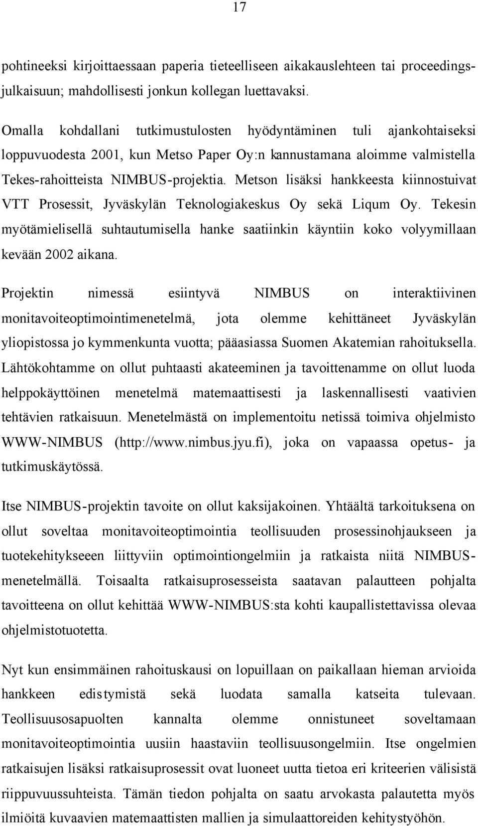Metson lisäksi hankkeesta kiinnostuivat VTT Prosessit, Jyväskylän Teknologiakeskus Oy sekä Liqum Oy.