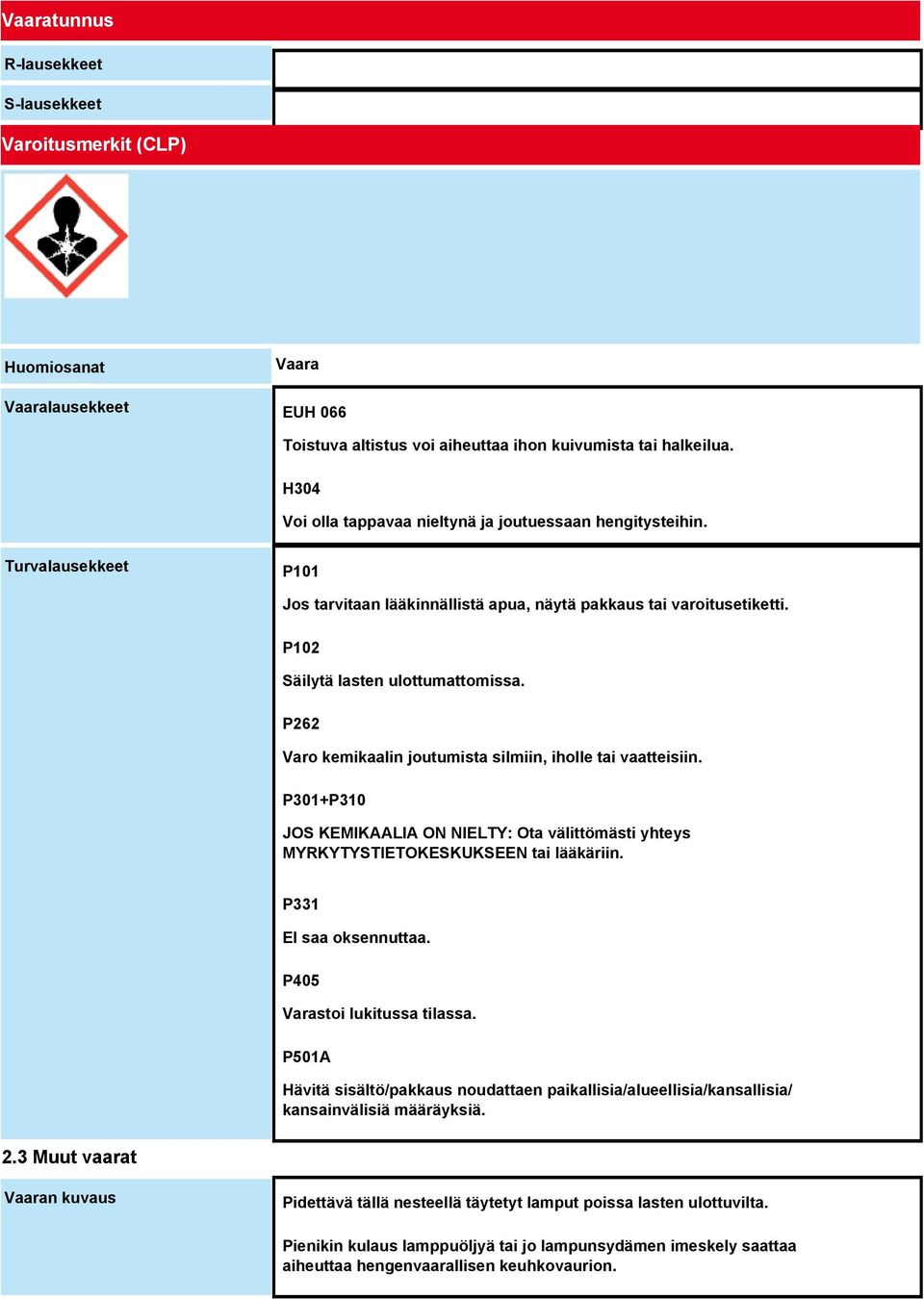 P262 Varo kemikaalin joutumista silmiin, iholle tai vaatteisiin. P301+P310 JOS KEMIKAALIA ON NIELTY: Ota välittömästi yhteys MYRKYTYSTIETOKESKUKSEEN tai lääkäriin. P331 EI saa oksennuttaa.