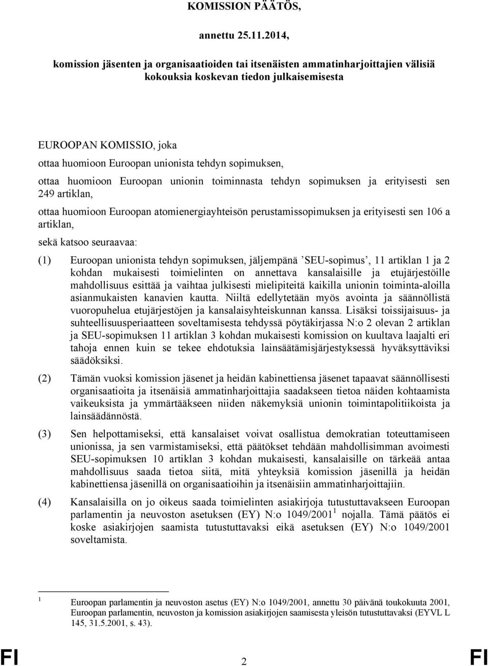 sopimuksen, ottaa huomioon Euroopan unionin toiminnasta tehdyn sopimuksen ja erityisesti sen 249 artiklan, ottaa huomioon Euroopan atomienergiayhteisön perustamissopimuksen ja erityisesti sen 106 a