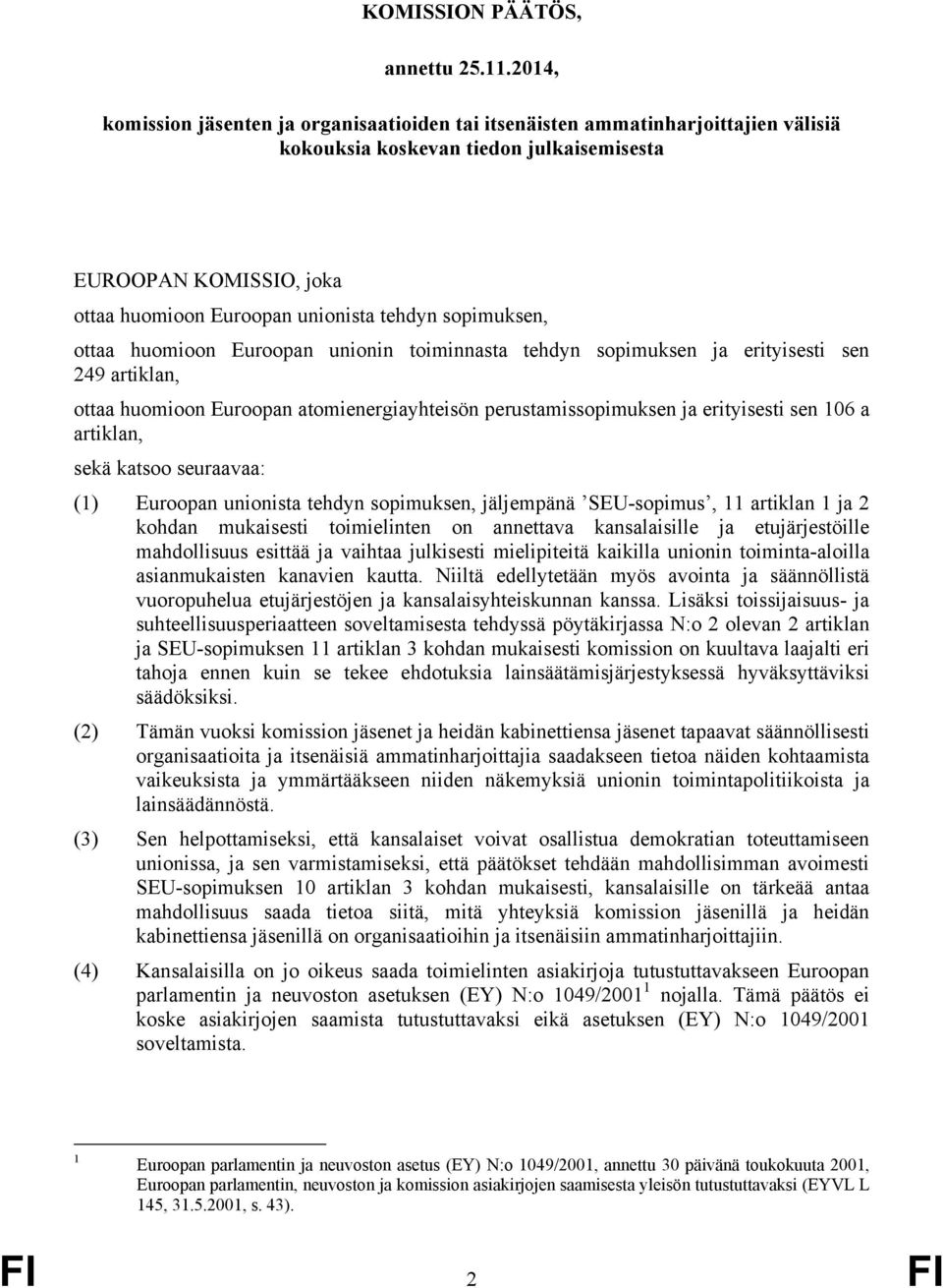 sopimuksen, ottaa huomioon Euroopan unionin toiminnasta tehdyn sopimuksen ja erityisesti sen 249 artiklan, ottaa huomioon Euroopan atomienergiayhteisön perustamissopimuksen ja erityisesti sen 106 a