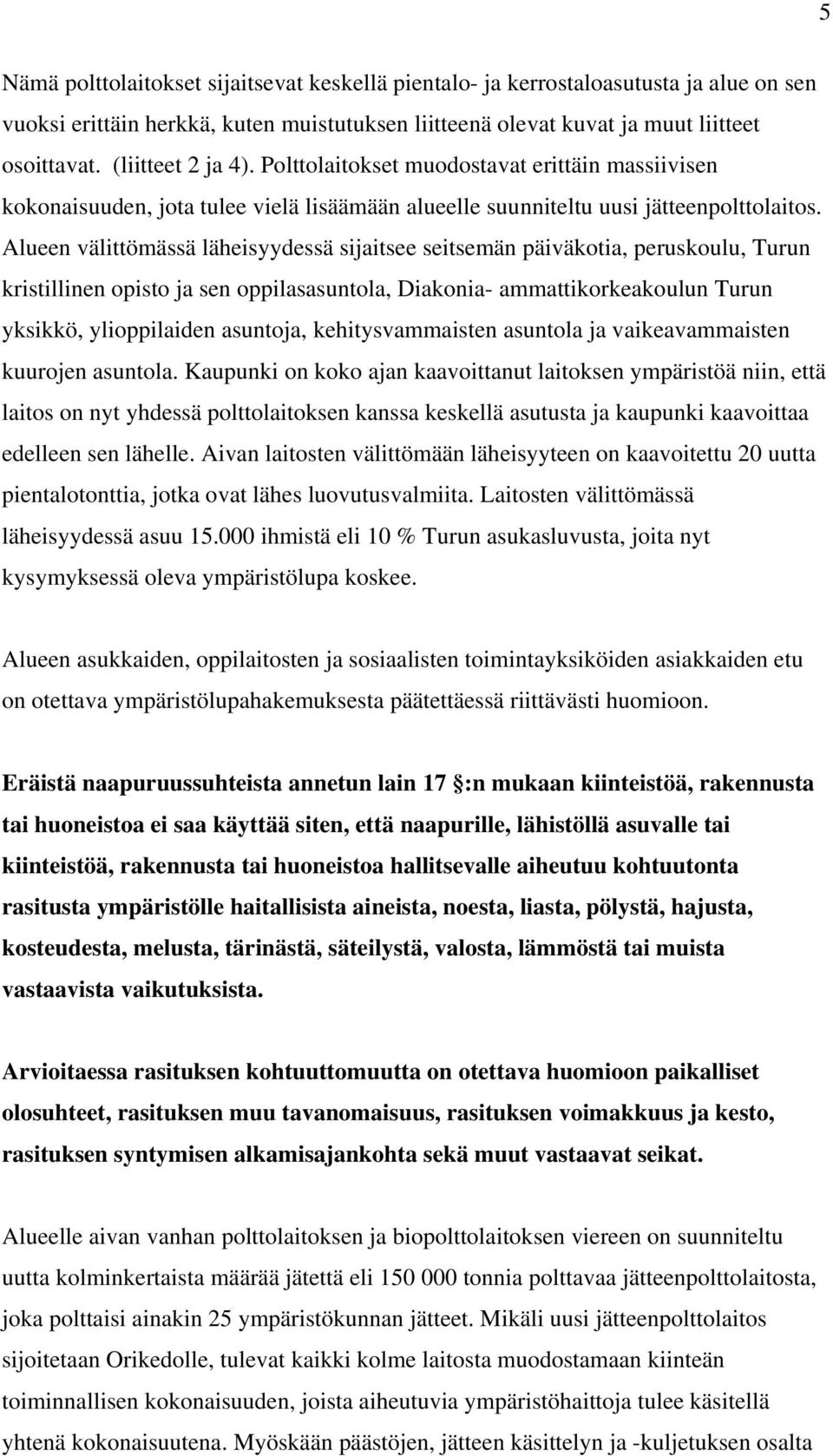 Alueen välittömässä läheisyydessä sijaitsee seitsemän päiväkotia, peruskoulu, Turun kristillinen opisto ja sen oppilasasuntola, Diakonia- ammattikorkeakoulun Turun yksikkö, ylioppilaiden asuntoja,