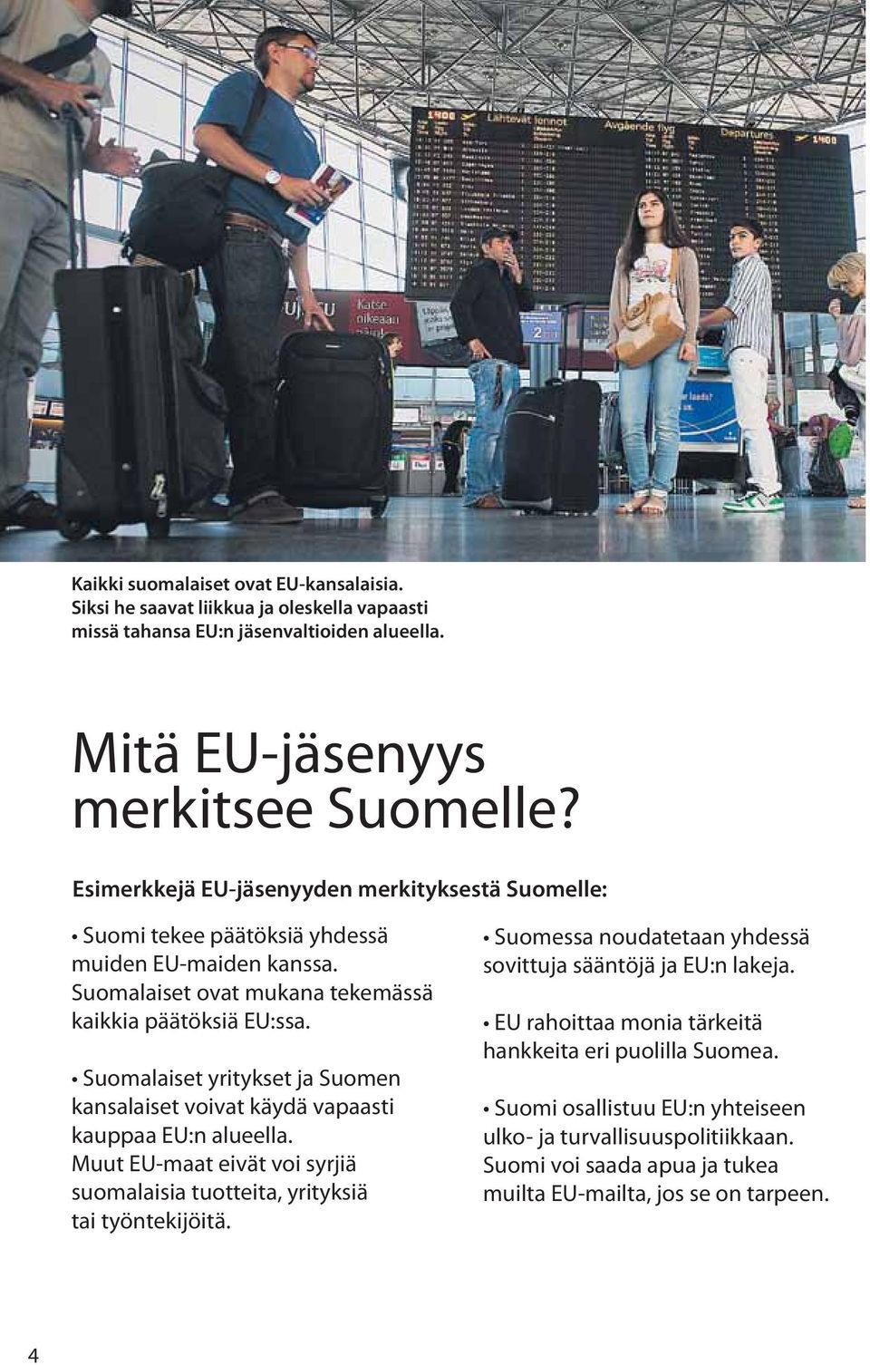 Suomalaiset yritykset ja Suomen kansalaiset voivat käydä vapaasti kauppaa EU:n alueella. Muut EU-maat eivät voi syrjiä suomalaisia tuotteita, yrityksiä tai työntekijöitä.