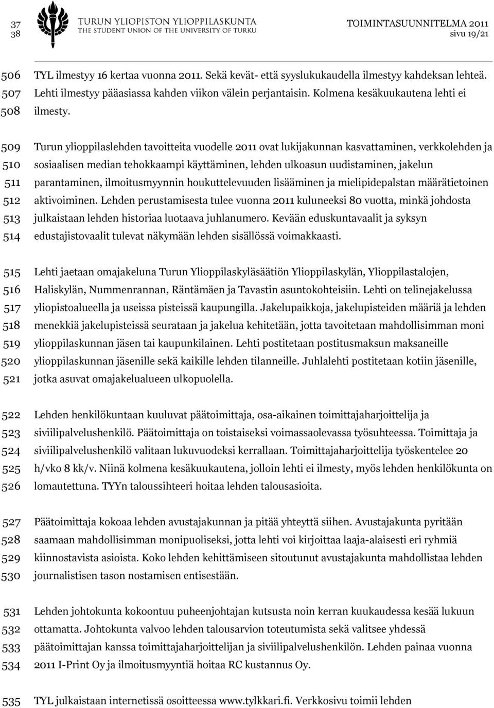 509 510 511 512 513 514 Turun ylioppilaslehden tavoitteita vuodelle 2011 ovat lukijakunnan kasvattaminen, verkkolehden ja sosiaalisen median tehokkaampi käyttäminen, lehden ulkoasun uudistaminen,
