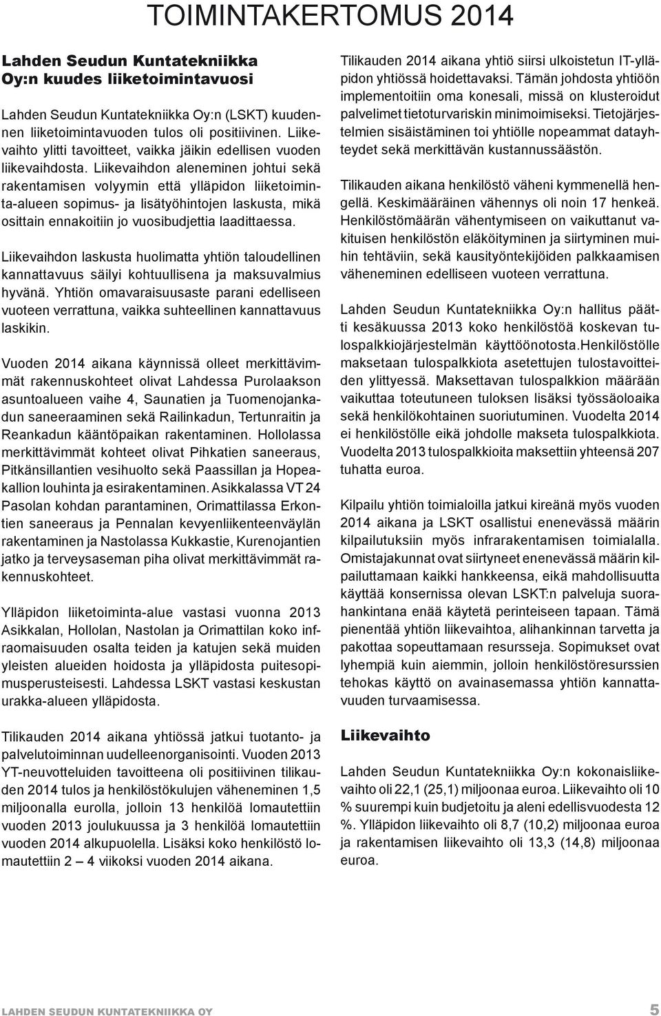 Liikevaihdon aleneminen johtui sekä rakentamisen volyymin että ylläpidon liiketoiminta-alueen sopimus- ja lisätyöhintojen laskusta, mikä osittain ennakoitiin jo vuosibudjettia laadittaessa.