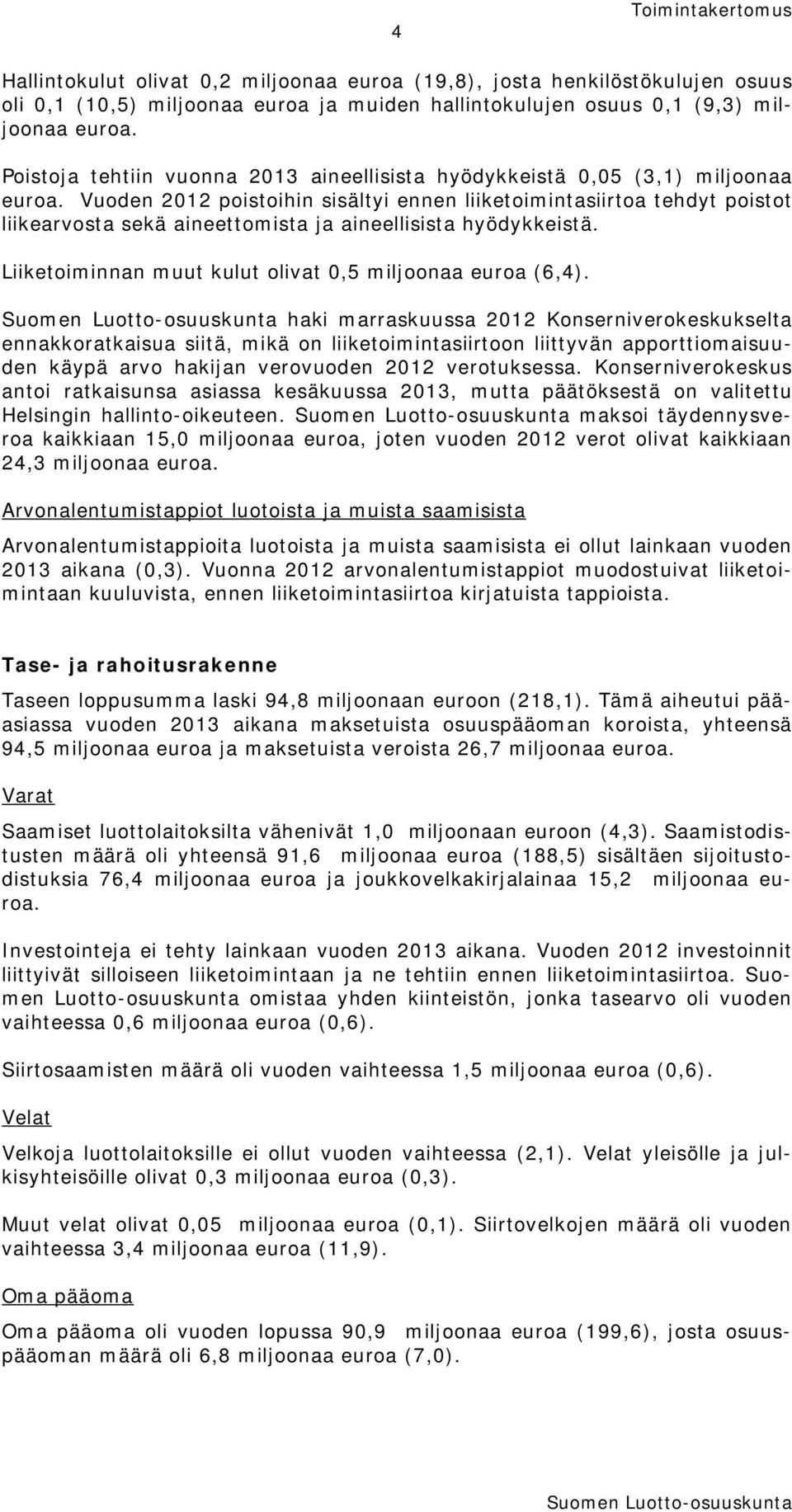 Vuoden 2012 poistoihin sisältyi ennen liiketoimintasiirtoa tehdyt poistot liikearvosta sekä aineettomista ja aineellisista hyödykkeistä. Liiketoiminnan muut kulut olivat 0,5 miljoonaa euroa (6,4).