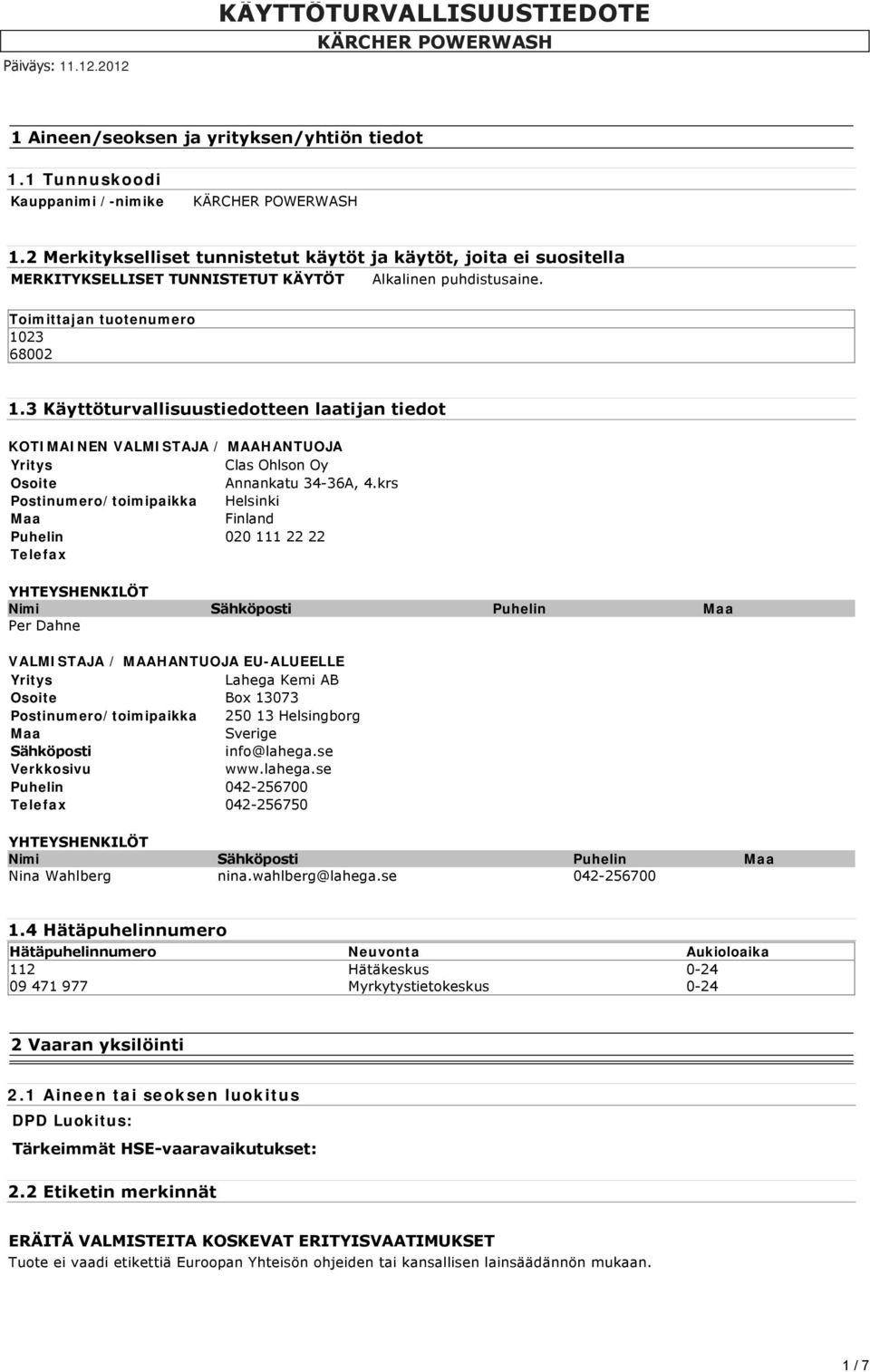 3 Käyttöturvallisuustiedotteen laatijan tiedot KOTIMAINEN VALMISTAJA / MAAHANTUOJA Yritys Clas Ohlson Oy Osoite Annankatu 34-36A, 4.
