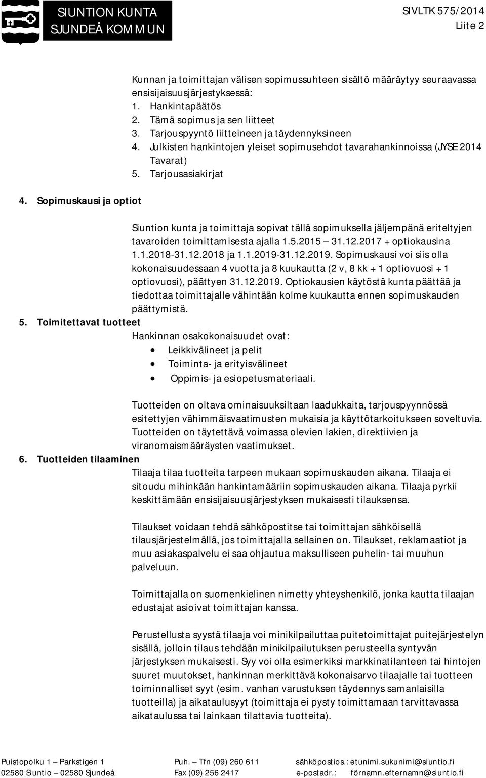 Tarjousasiakirjat Siuntion kunta ja toimittaja sopivat tällä sopimuksella jäljempänä eriteltyjen tavaroiden toimittamisesta ajalla 1.5.2015 31.12.2017 + optiokausina 1.1.2018-31.12.2018 ja 1.1.2019-31.