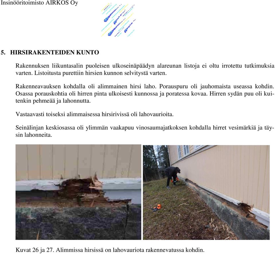 Osassa porauskohtia oli hirren pinta ulkoisesti kunnossa ja poratessa kovaa. Hirren sydän puu oli kuitenkin pehmeää ja lahonnutta.