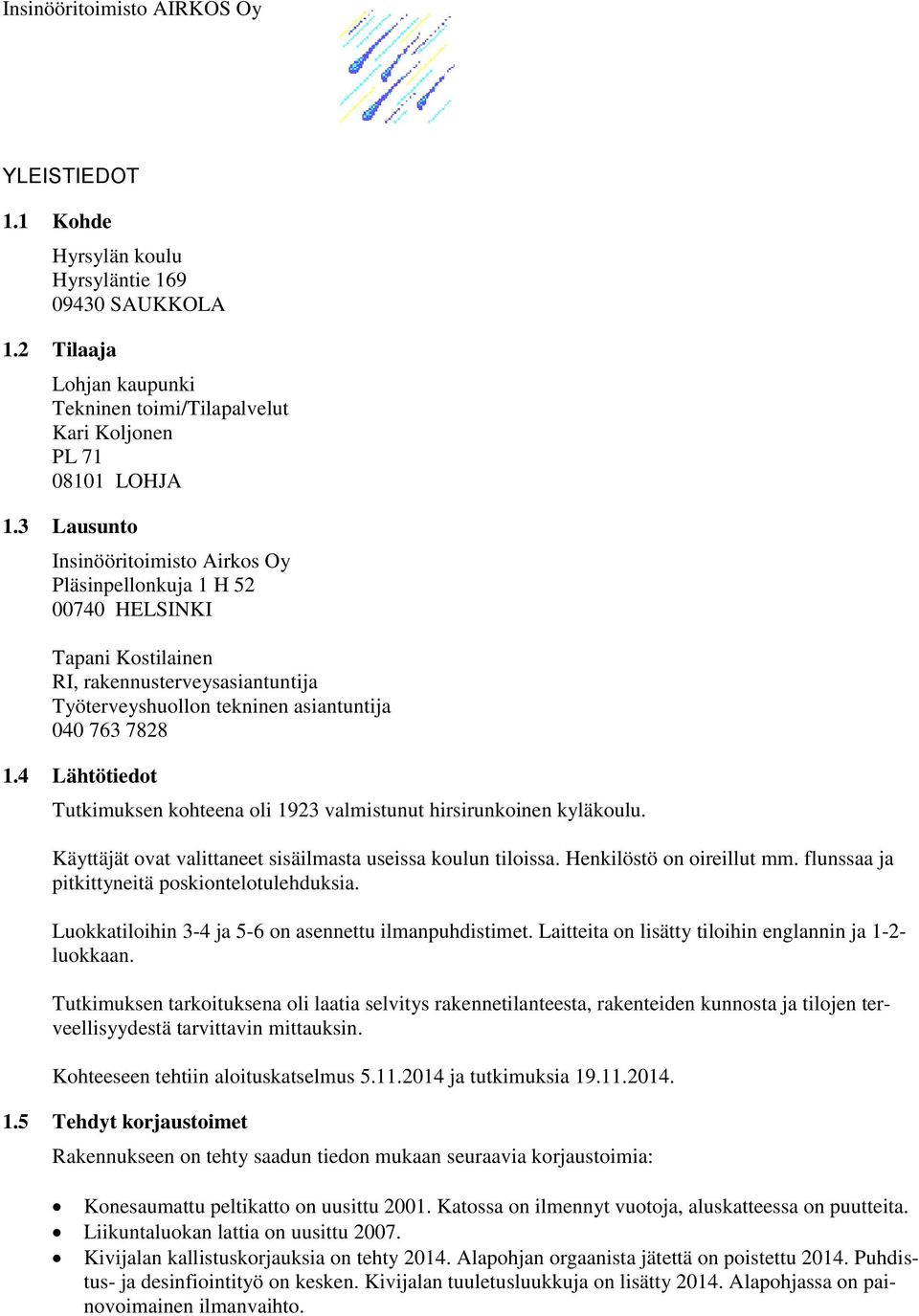 4 Lähtötiedot Tutkimuksen kohteena oli 1923 valmistunut hirsirunkoinen kyläkoulu. Käyttäjät ovat valittaneet sisäilmasta useissa koulun tiloissa. Henkilöstö on oireillut mm.