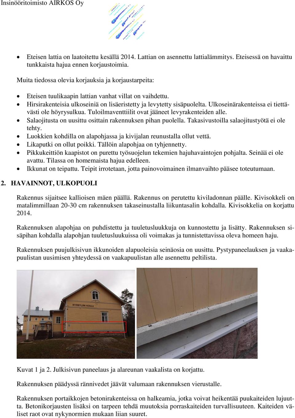Ulkoseinärakenteissa ei tiettävästi ole höyrysulkua. Tuloilmaventtiilit ovat jääneet levyrakenteiden alle. Salaojitusta on uusittu osittain rakennuksen pihan puolella.