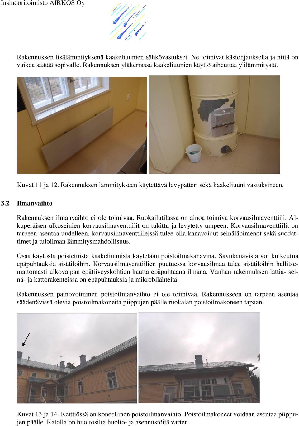 Ruokailutilassa on ainoa toimiva korvausilmaventtiili. Alkuperäisen ulkoseinien korvausilmaventtiilit on tukittu ja levytetty umpeen. Korvausilmaventtiilit on tarpeen asentaa uudelleen.