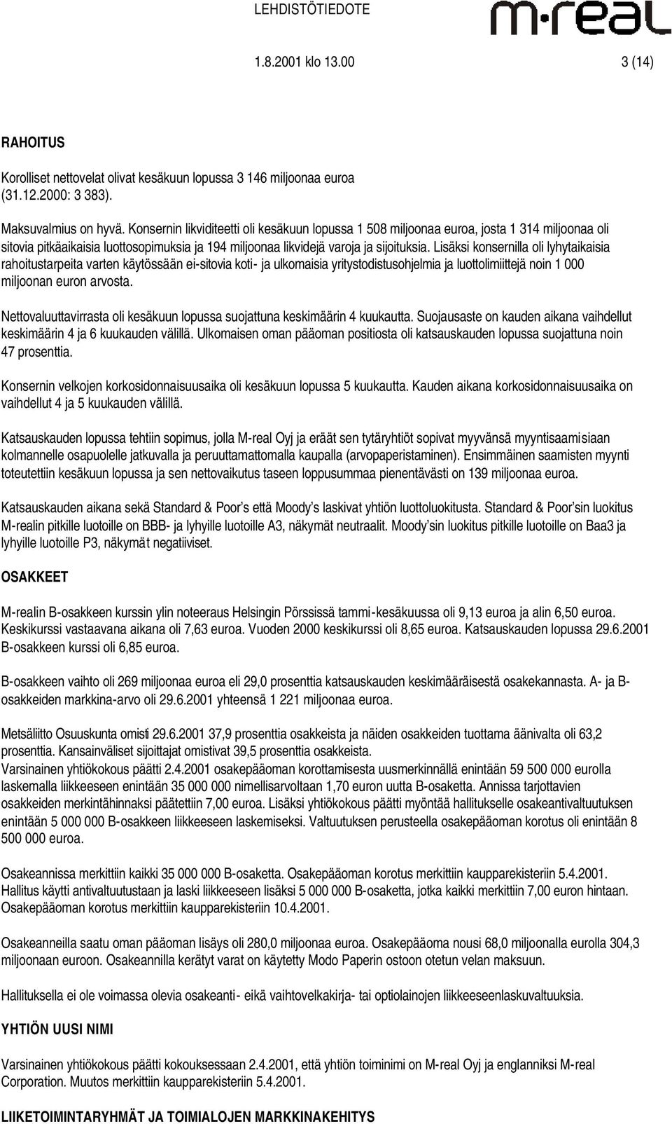 Lisäksi konsernilla oli lyhytaikaisia rahoitustarpeita varten käytössään ei-sitovia koti- ja ulkomaisia yritystodistusohjelmia ja luottolimiittejä noin 1 000 miljoonan euron arvosta.