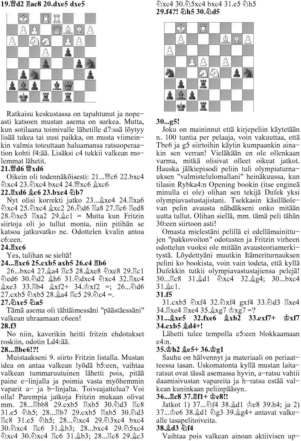 Lisäksi c4 tukkii valkean mo lemmat lähetit. 21. d6 xd6 Oikein oli todennäköisesti: 21... c6 22.bxc4 xc4 23. xc4 bxc4 24. xc6 xc6 22. xd6 c6 23.bxc4 b7 Nyt olisi korrekti jatko 23... xe4 24.