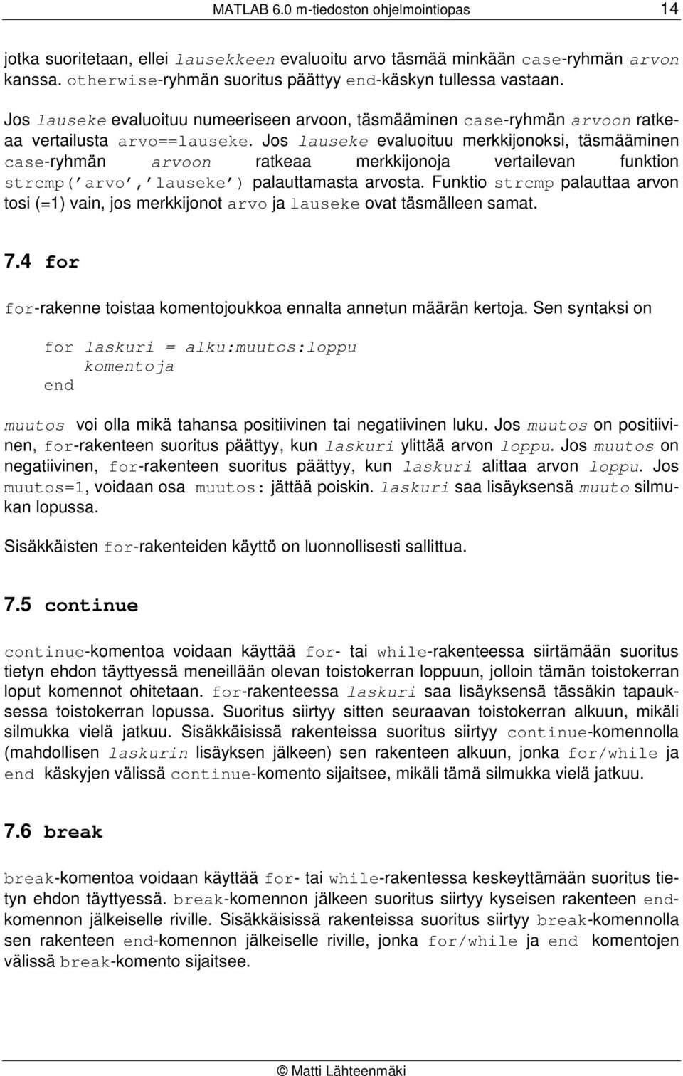 Jos lauseke evaluoituu merkkijonoksi, täsmääminen case-ryhmän arvoon ratkeaa merkkijonoja vertailevan funktion strcmp( arvo, lauseke ) palauttamasta arvosta.