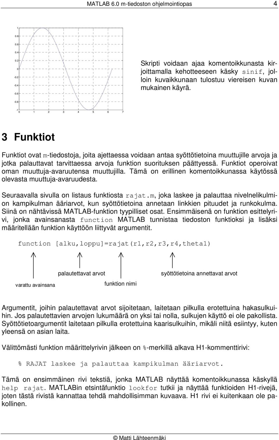 8-1 0 1 2 3 4 5 6 7 3 Funktiot Funktiot ovat m-tiedostoja, joita ajettaessa voidaan antaa syöttötietoina muuttujille arvoja ja jotka palauttavat tarvittaessa arvoja funktion suorituksen päättyessä.