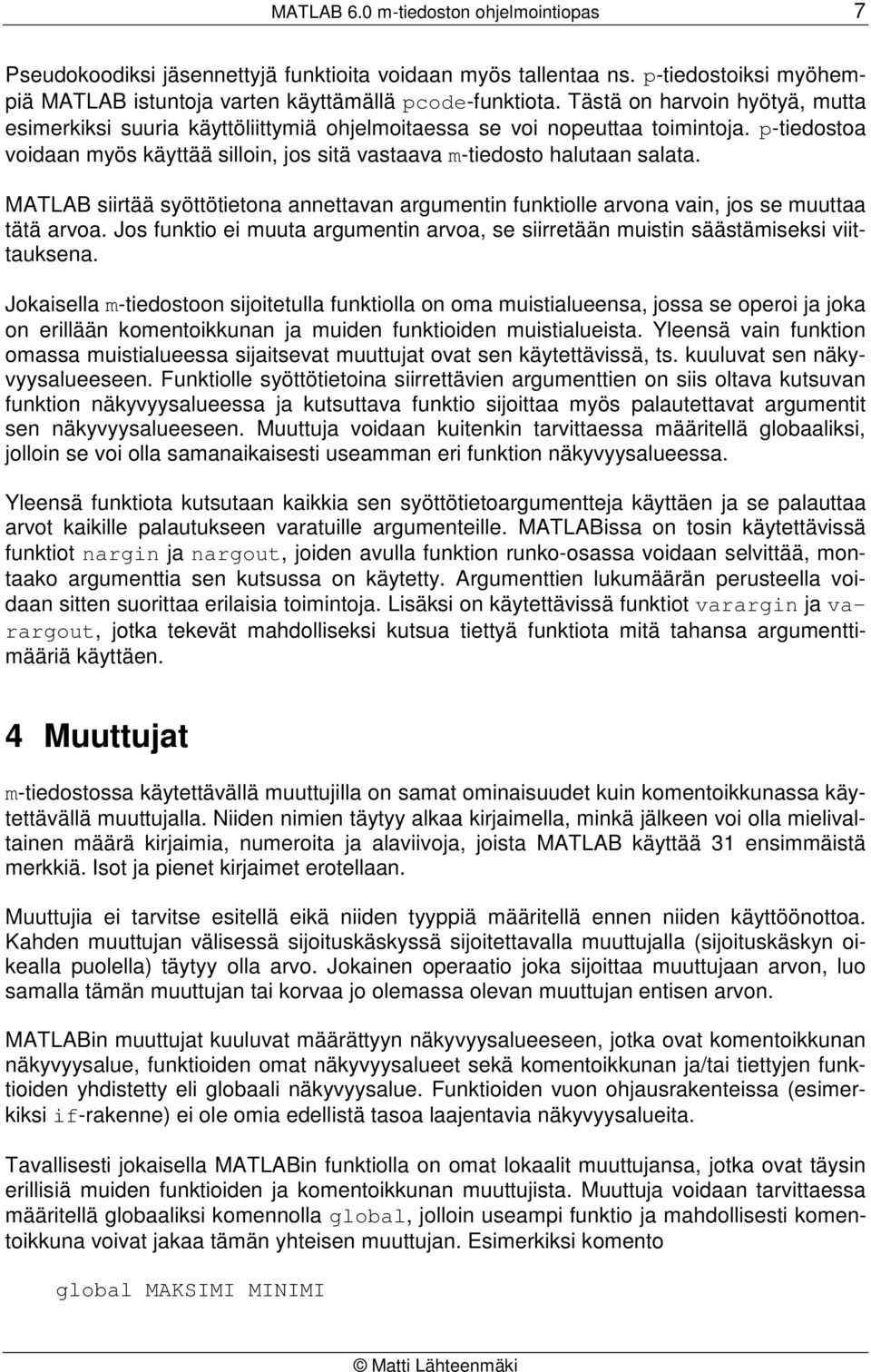 MATLAB siirtää syöttötietona annettavan argumentin funktiolle arvona vain, jos se muuttaa tätä arvoa. Jos funktio ei muuta argumentin arvoa, se siirretään muistin säästämiseksi viittauksena.