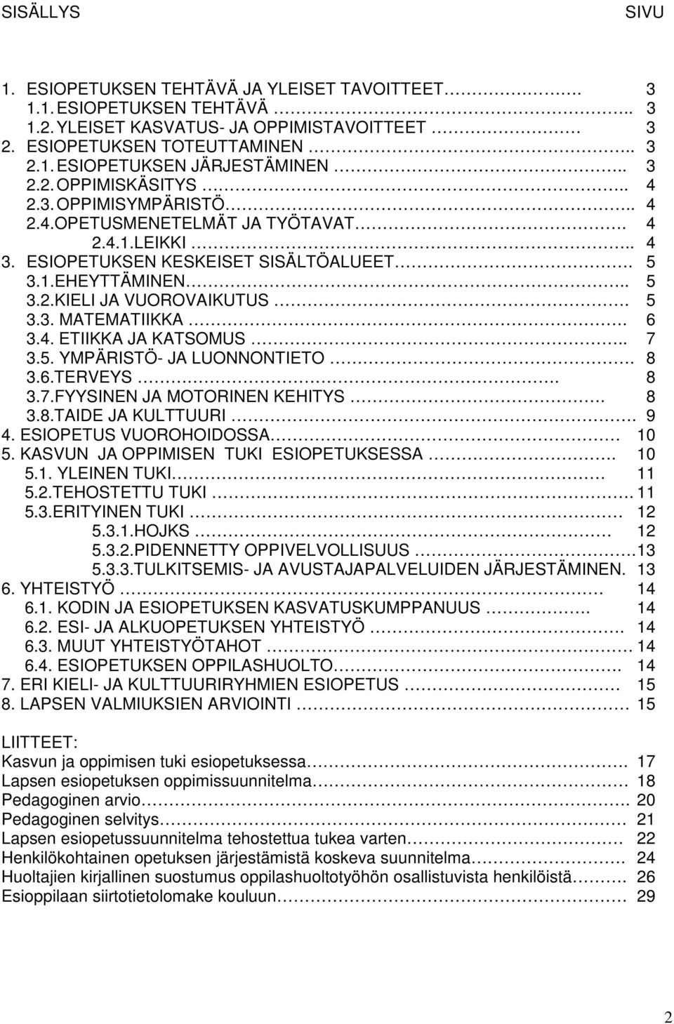 5 3.3. MATEMATIIKKA. 6 3.4. ETIIKKA JA KATSOMUS.. 7 3.5. YMPÄRISTÖ- JA LUONNONTIETO. 8 3.6.TERVEYS. 8 3.7.FYYSINEN JA MOTORINEN KEHITYS. 8 3.8.TAIDE JA KULTTUURI. 9 4. ESIOPETUS VUOROHOIDOSSA 10 5.