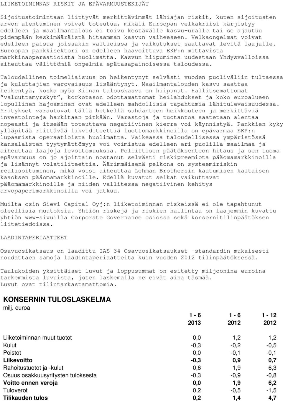 Velkaongelmat voivat edelleen paisua joissakin valtioissa ja vaikutukset saattavat levitä laajalle. Euroopan pankkisektori on edelleen haavoittuva EKP:n mittavista markkinaoperaatioista huolimatta.