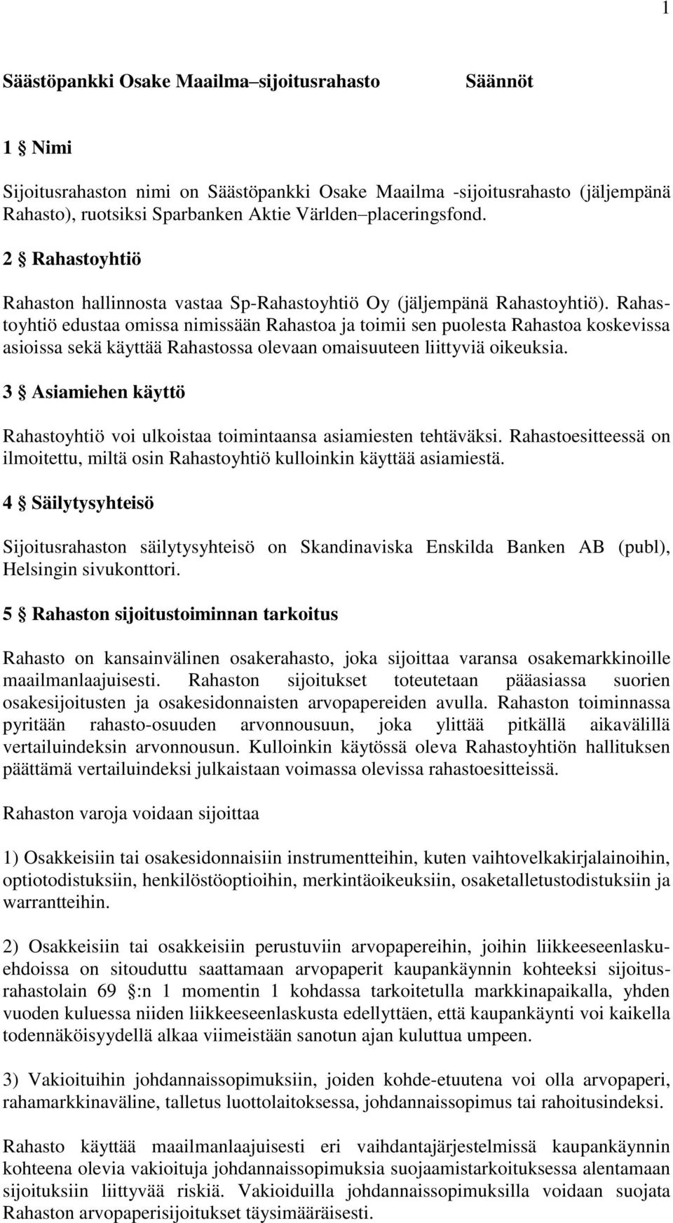 Rahastoyhtiö edustaa omissa nimissään Rahastoa ja toimii sen puolesta Rahastoa koskevissa asioissa sekä käyttää Rahastossa olevaan omaisuuteen liittyviä oikeuksia.