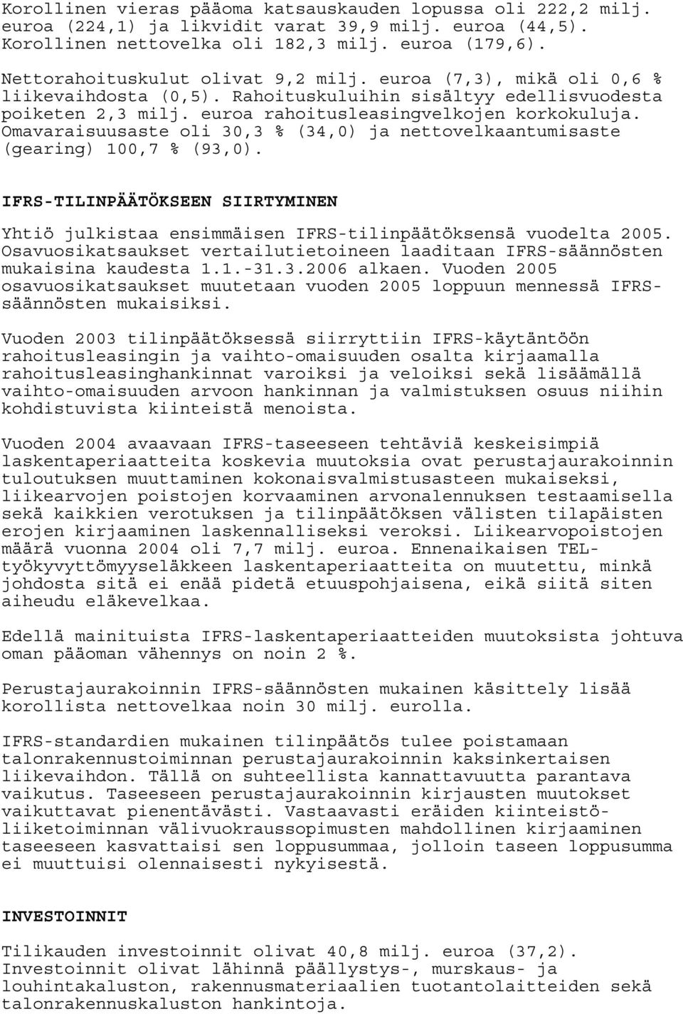 Omavaraisuusaste oli 30,3 % (34,0) ja nettovelkaantumisaste (gearing) 100,7 % (93,0). IFRS-TILINPÄÄTÖKSEEN SIIRTYMINEN Yhtiö julkistaa ensimmäisen IFRS-tilinpäätöksensä vuodelta 2005.