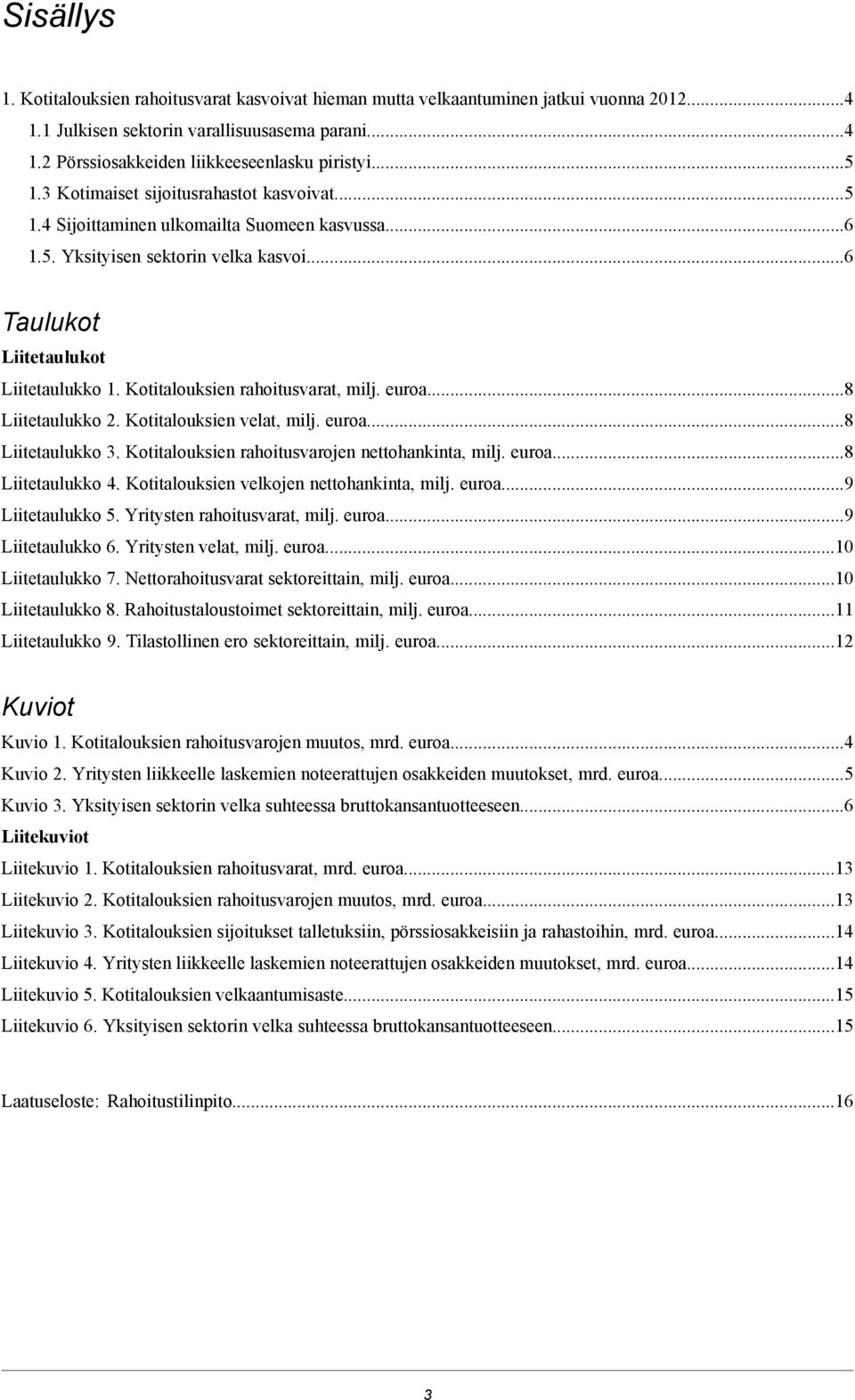 Kotitalouksien rahoitusvarat, milj. euroa...8 Liitetaulukko 2. Kotitalouksien velat, milj. euroa...8 Liitetaulukko 3. Kotitalouksien rahoitusvarojen nettohankinta, milj. euroa...8 Liitetaulukko 4.