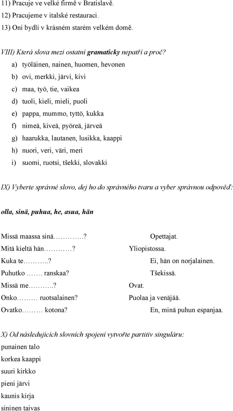 lautanen, lusikka, kaappi h) nuori, veri, väri, meri i) suomi, ruotsi, tšekki, slovakki IX) Vyberte správné slovo, dej ho do správného tvaru a vyber správnou odpověď: olla, sinä, puhua, he, asua, hän