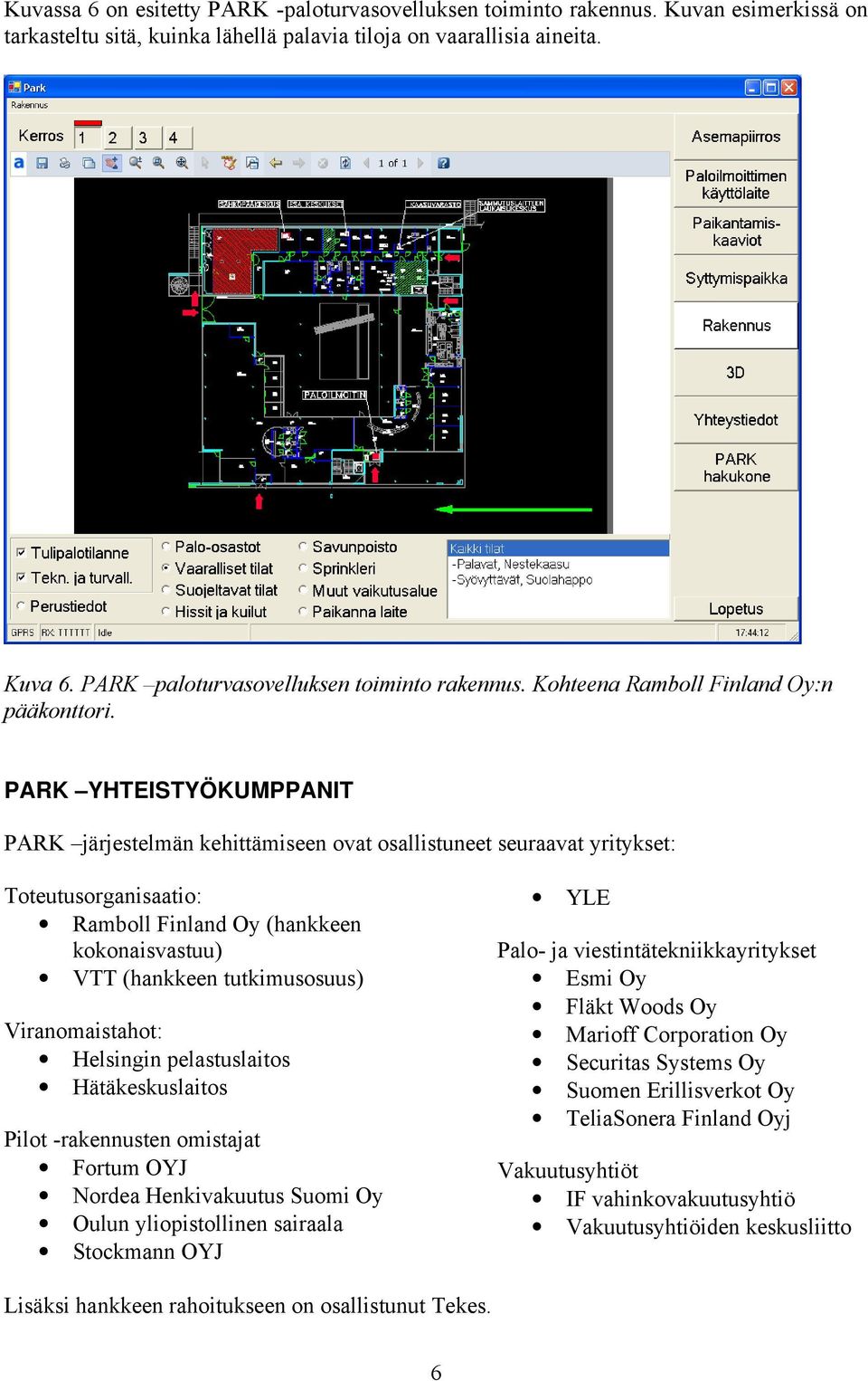 PARK YHTEISTYÖKUMPPANIT PARK järjestelmän kehittämiseen ovat osallistuneet seuraavat yritykset: Toteutusorganisaatio: Ramboll Finland Oy (hankkeen kokonaisvastuu) VTT (hankkeen tutkimusosuus)