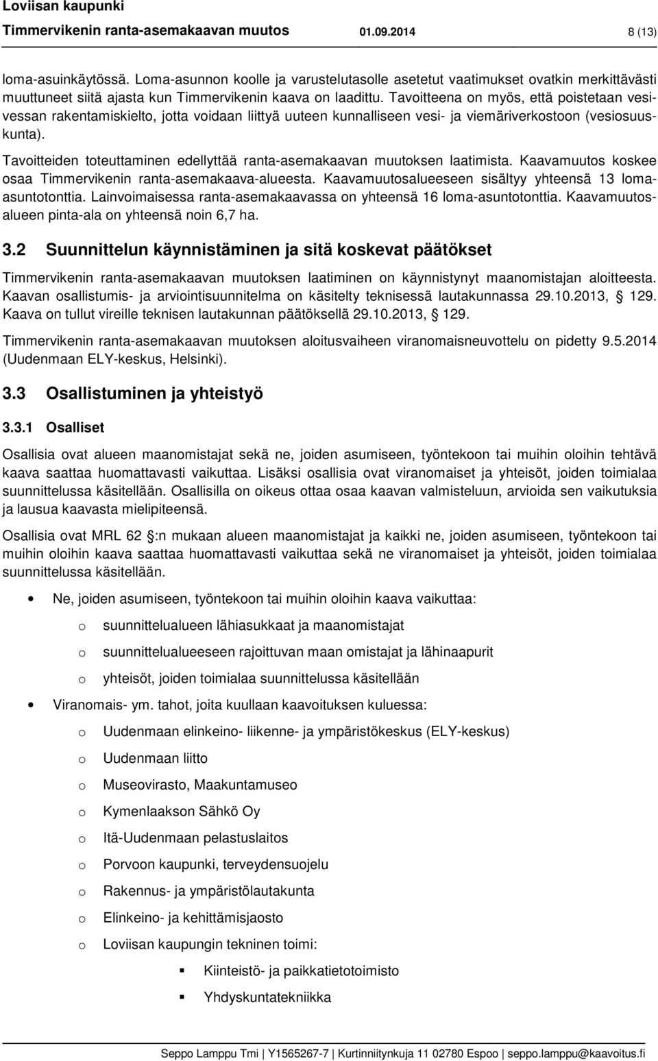 Tavitteena n myös, että pistetaan vesivessan rakentamiskielt, jtta vidaan liittyä uuteen kunnalliseen vesi- ja viemäriverkstn (vesisuuskunta).