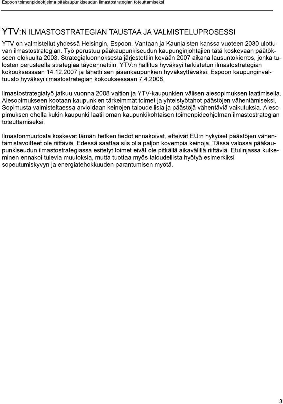 Strategialuonnoksesta järjestettiin kevään 2007 aikana lausuntokierros, jonka tulosten perusteella strategiaa täydennettiin. YTV:n hallitus hyväksyi tarkistetun ilmastostrategian kokouksessaan 14.12.