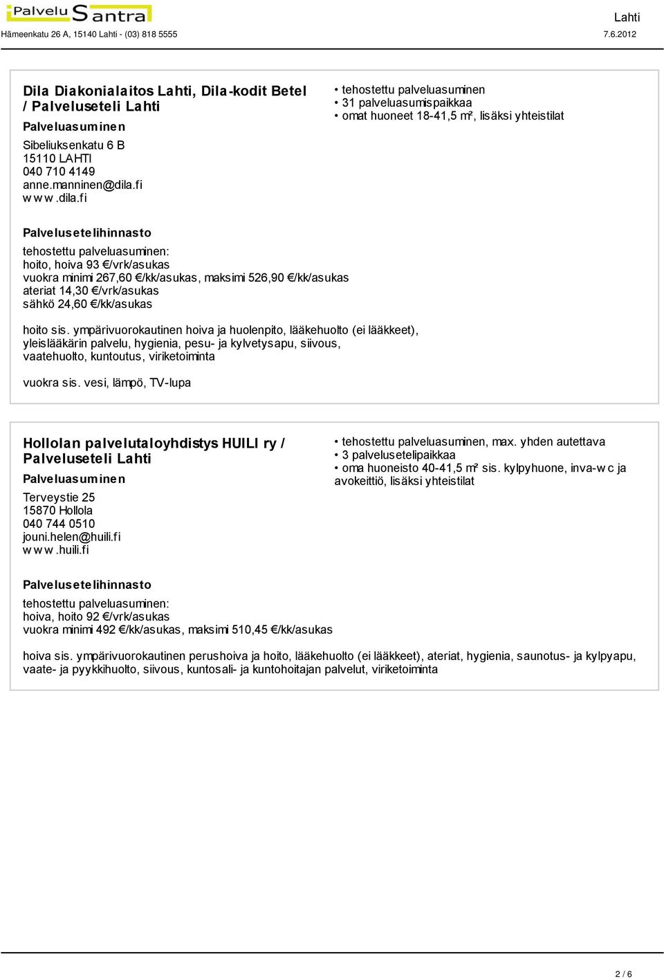 fi 31 palveluasumispaikkaa omat huoneet 18-41,5 m², lisäksi yhteistilat hoito, hoiva 93 /vrk/asukas vuokra minimi 267,60 /kk/asukas, maksimi 526,90 /kk/asukas ateriat 14,30 /vrk/asukas sähkö 24,60